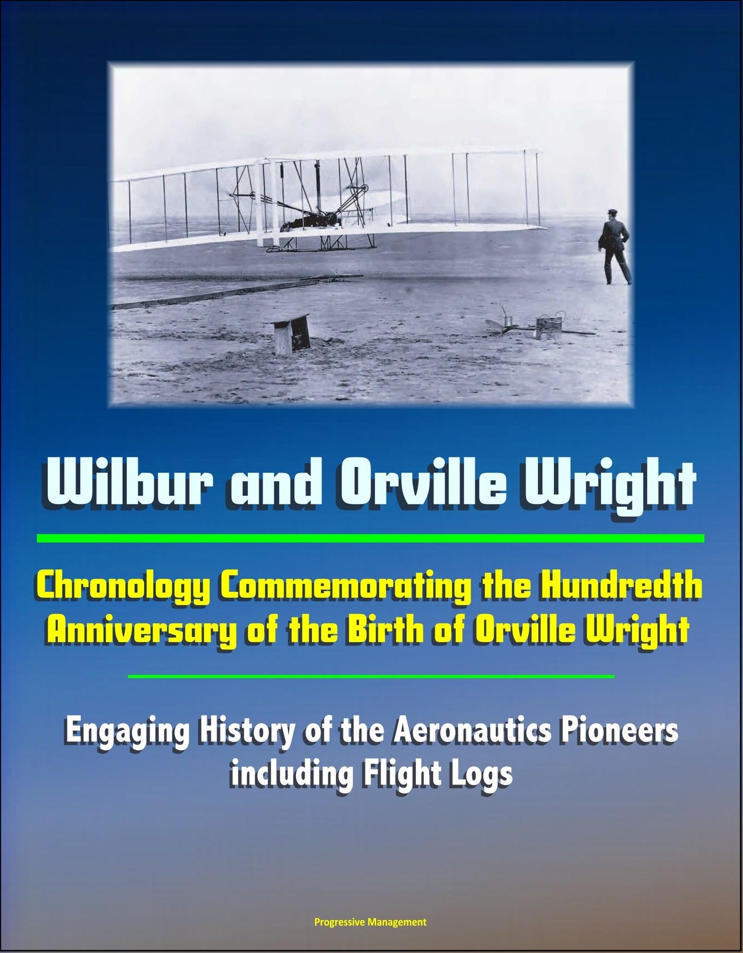 Wilbur and Orville Wright: Chronology Commemorating the Hundredth Anniversary of the Birth of Orville Wright - Engaging History of the Aeronautics Pioneers, including Flight Logs