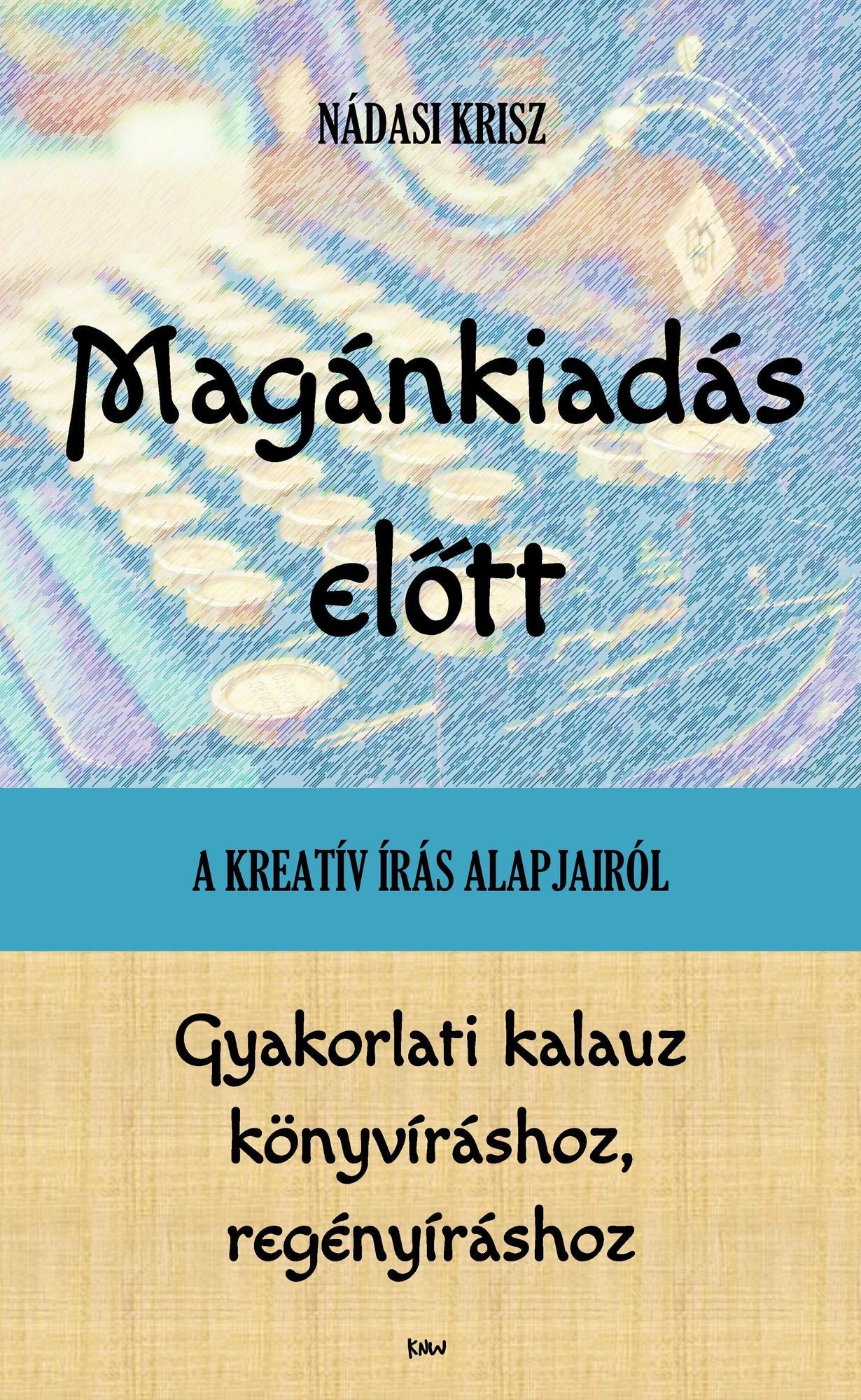 Magankiadas elott: A kreativ iras alapjairol - Gyakorlati kalauz konyvirashoz, regenyirashoz