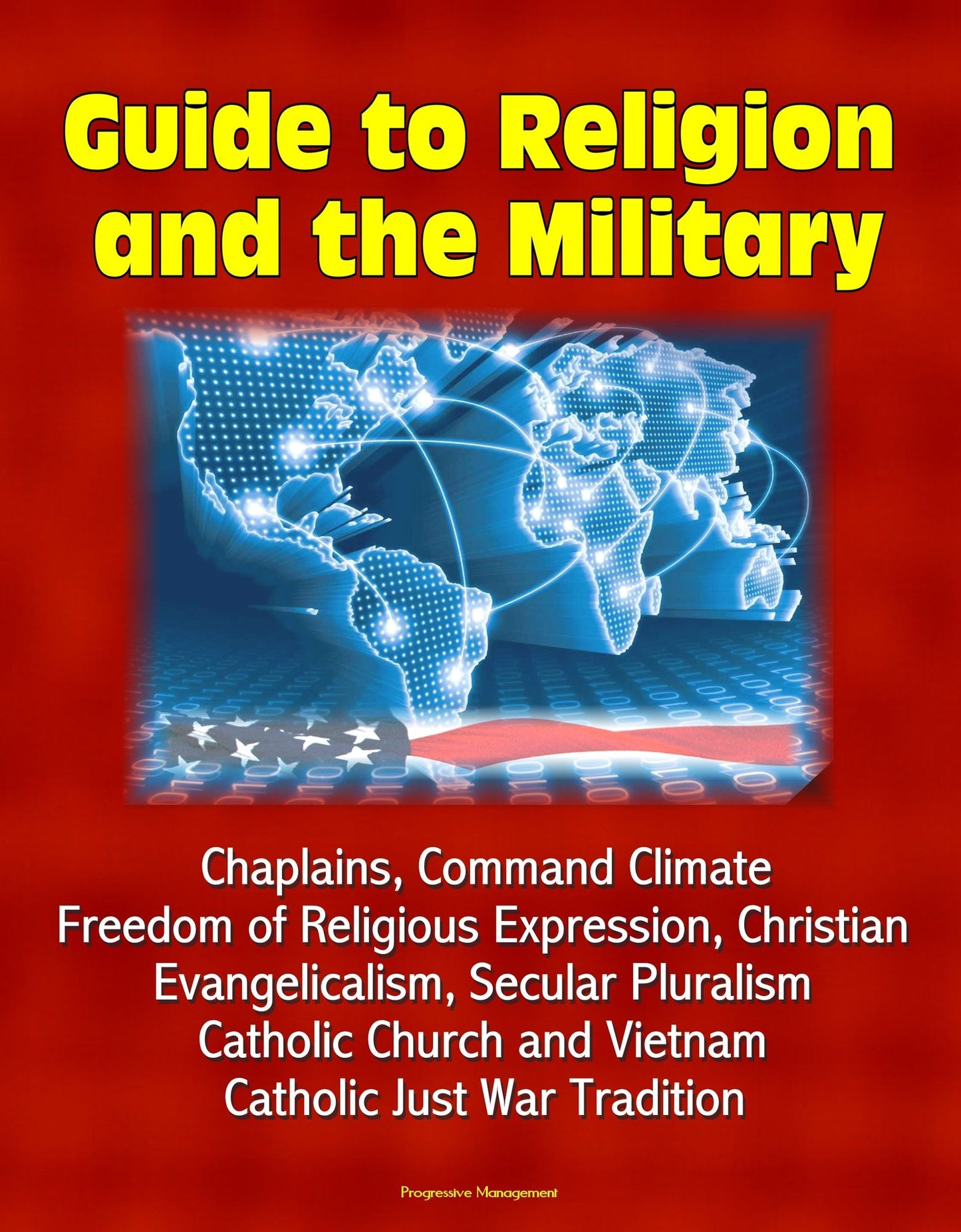 Guide to Religion and the Military: Chaplains, Command Climate, Freedom of Religious Expression, Christian Evangelicalism, Secular Pluralism, Catholic Church and Vietnam, Catholic Just War Tradition