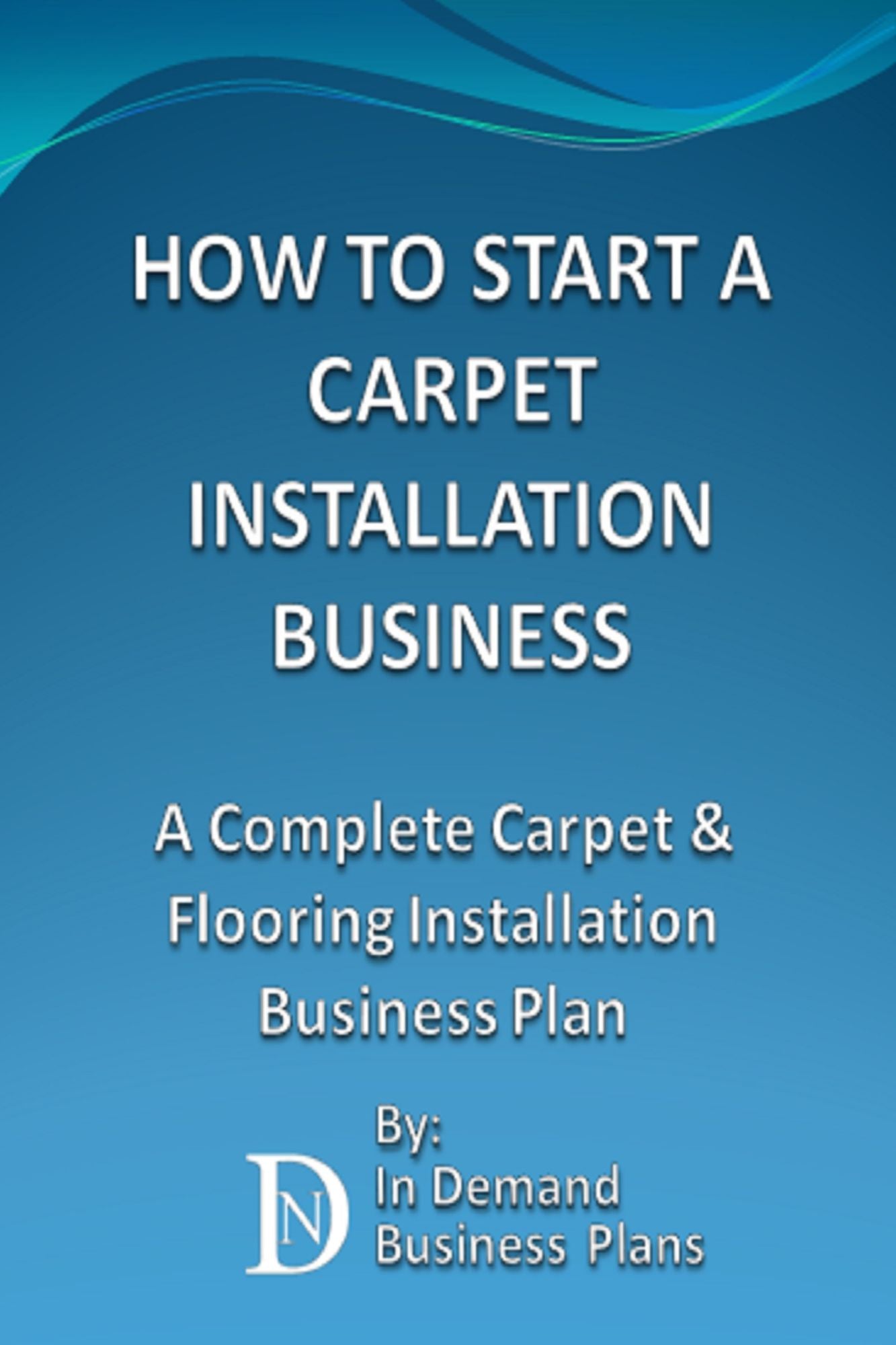 How To Start A Carpet Installation Business: A Complete Carpet & Flooring Installation Business Plan