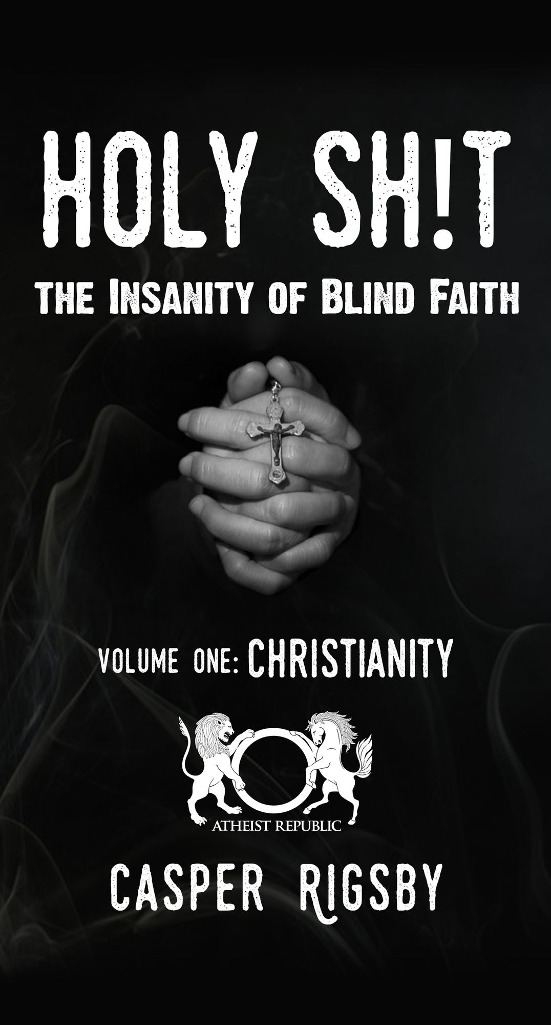 Holy Sh!t: The Insanity of Blind Faith - Volume One:Christianity