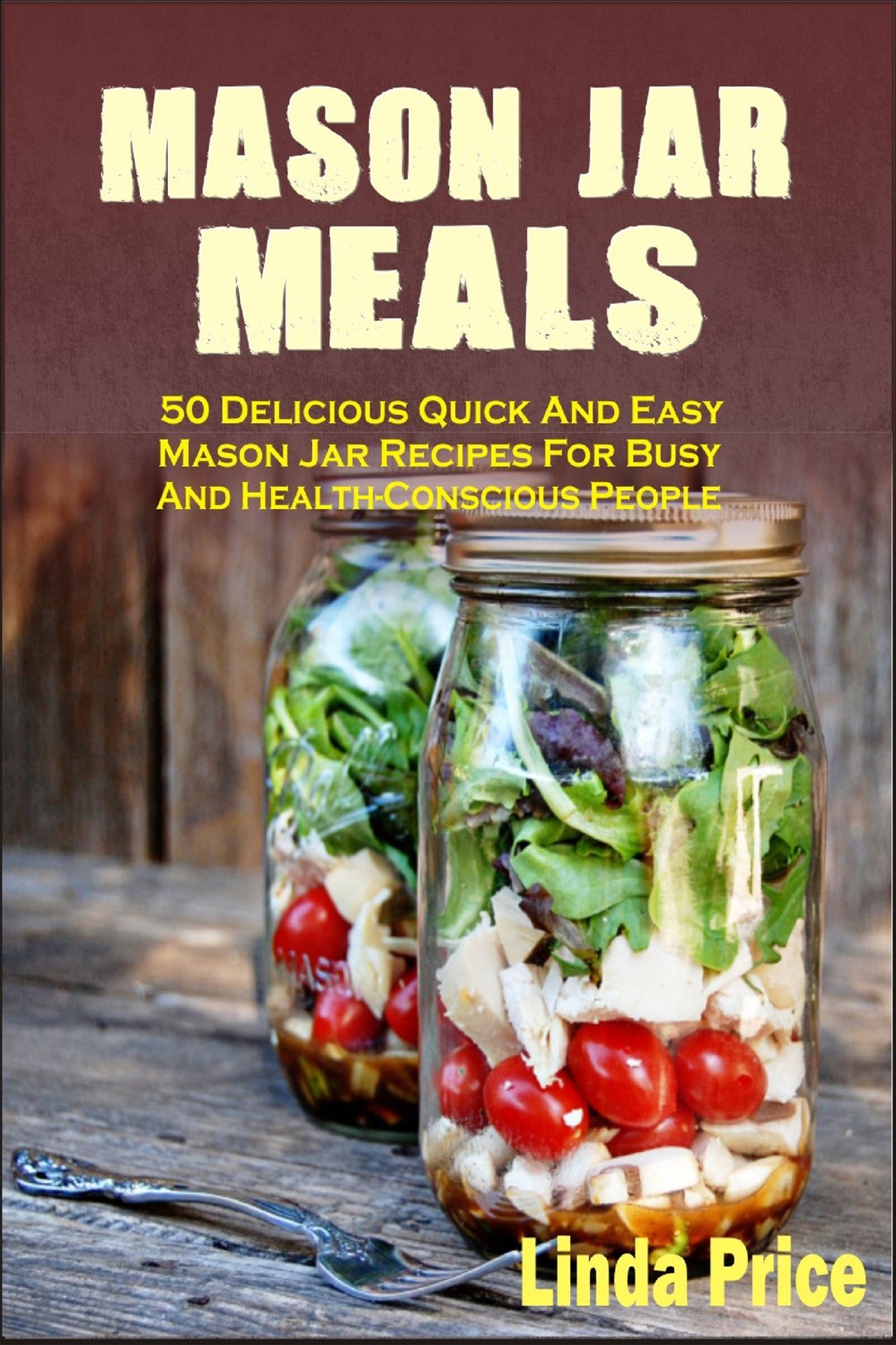 Mason Jar Meals :50 Delicious Quick And Easy Mason Jar Recipes For Busy And Health-Conscious People