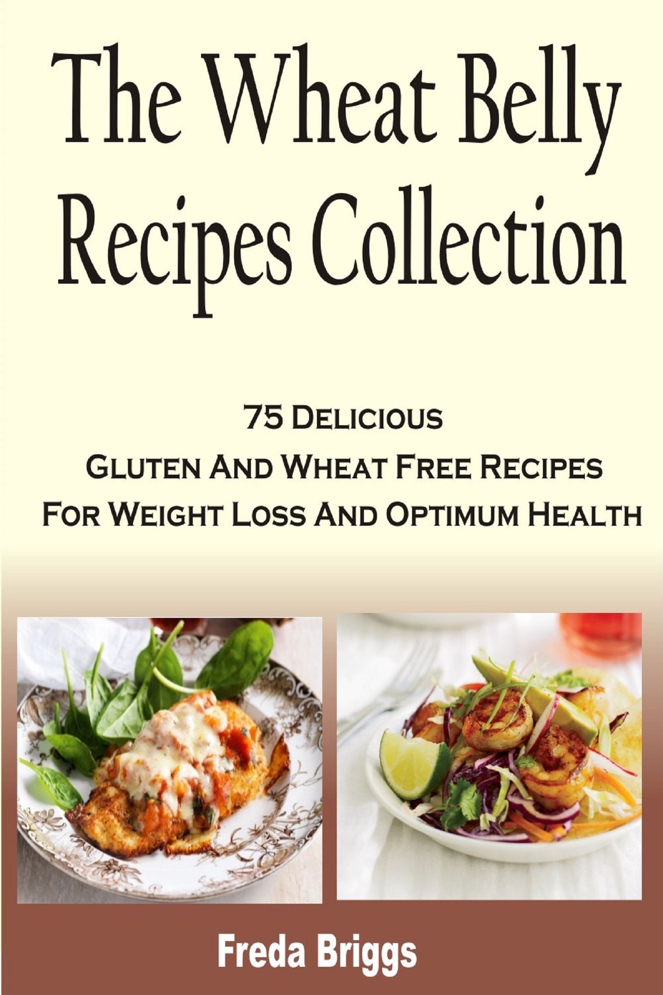 The Wheat Belly Recipes Collection :75 Delicious Gluten And Wheat Free Recipes For Weight Loss And Optimum Health