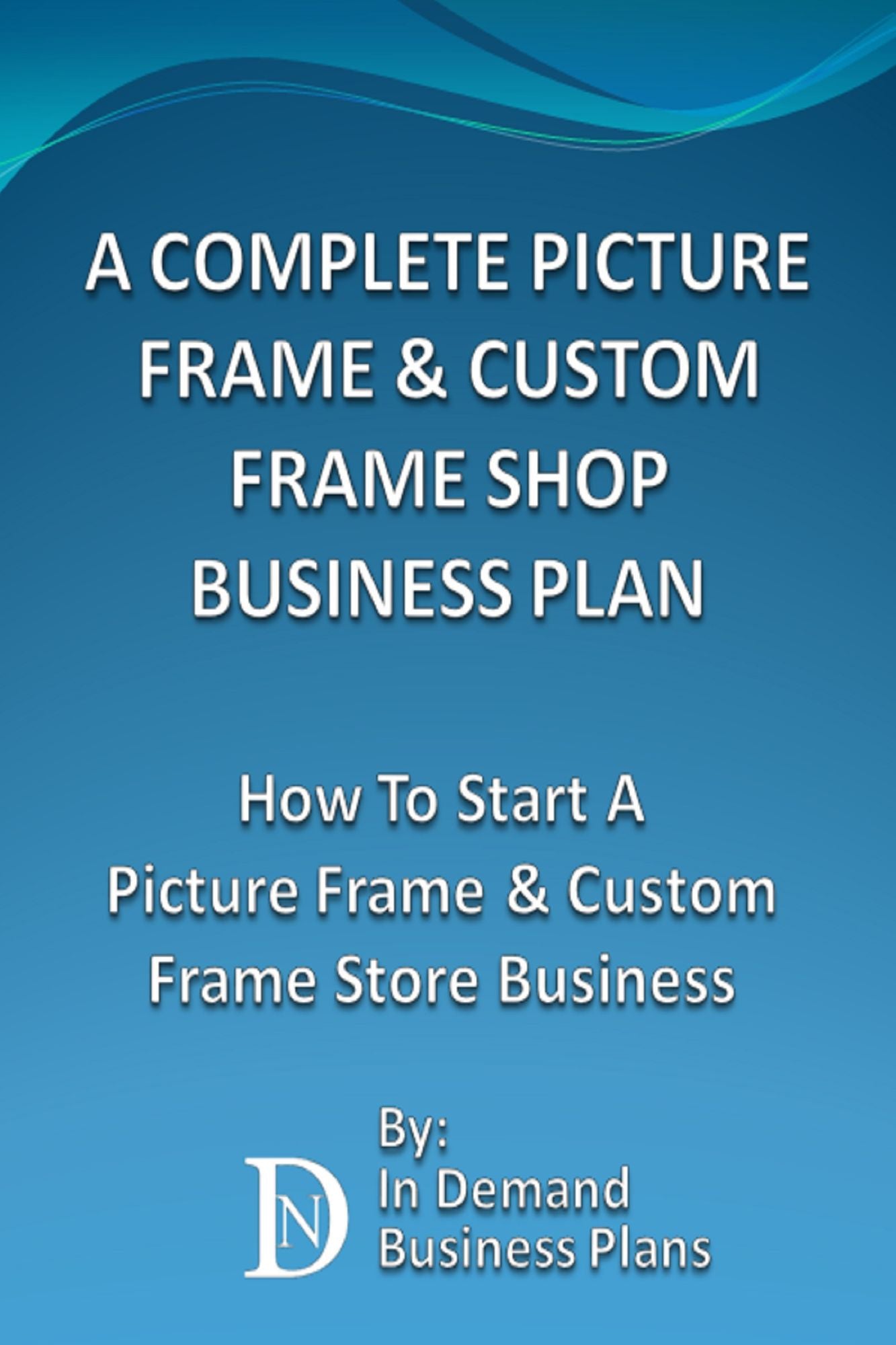 A Complete Picture Frame & Custom Frame Shop Business Plan: How To Start A Picture Frame & Custom Frame Store Business