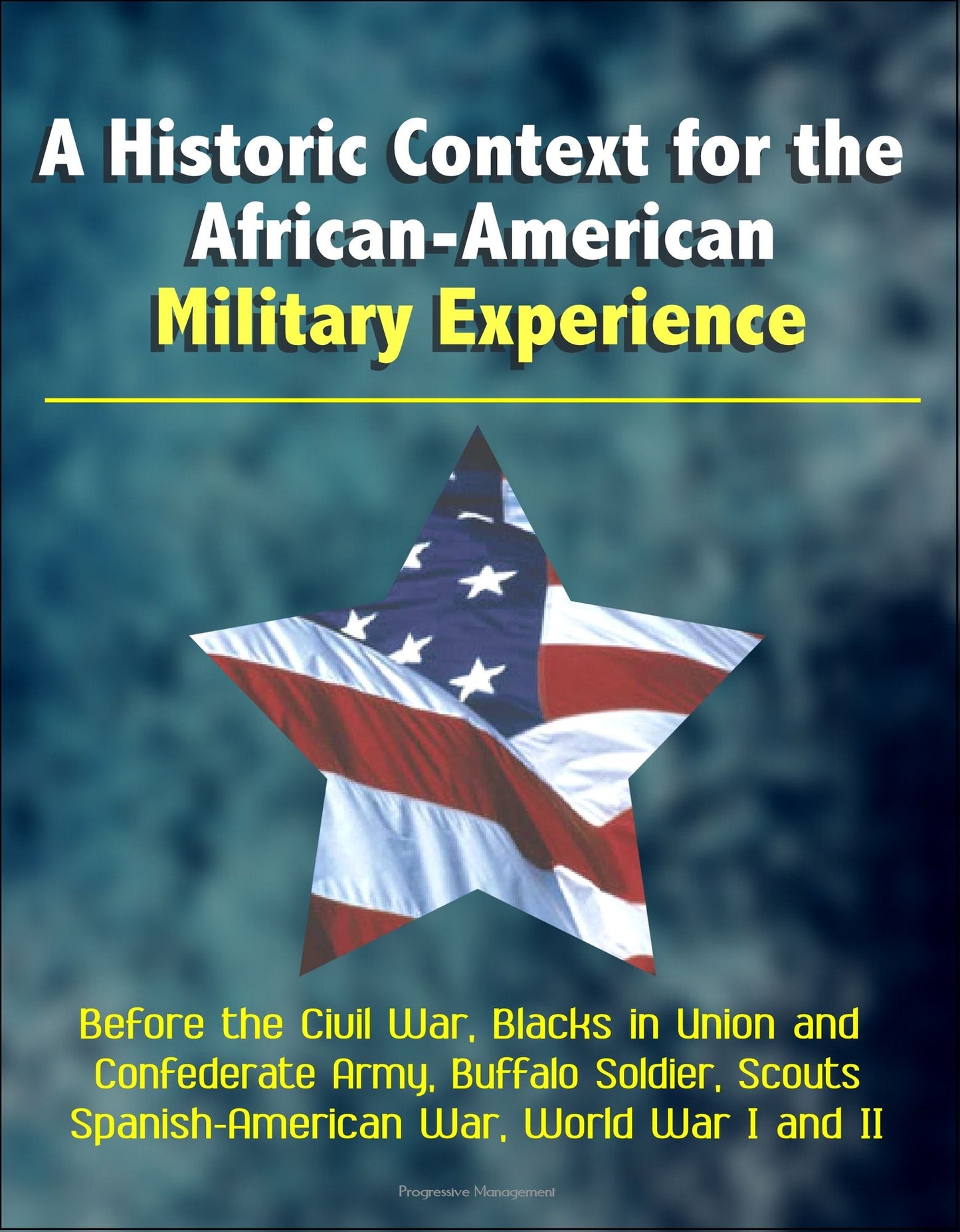 A Historic Context for the African-American Military Experience: Before the Civil War, Blacks in Union and Confederate Army, Buffalo Soldier, Scouts, Spanish-American War, World War I and II