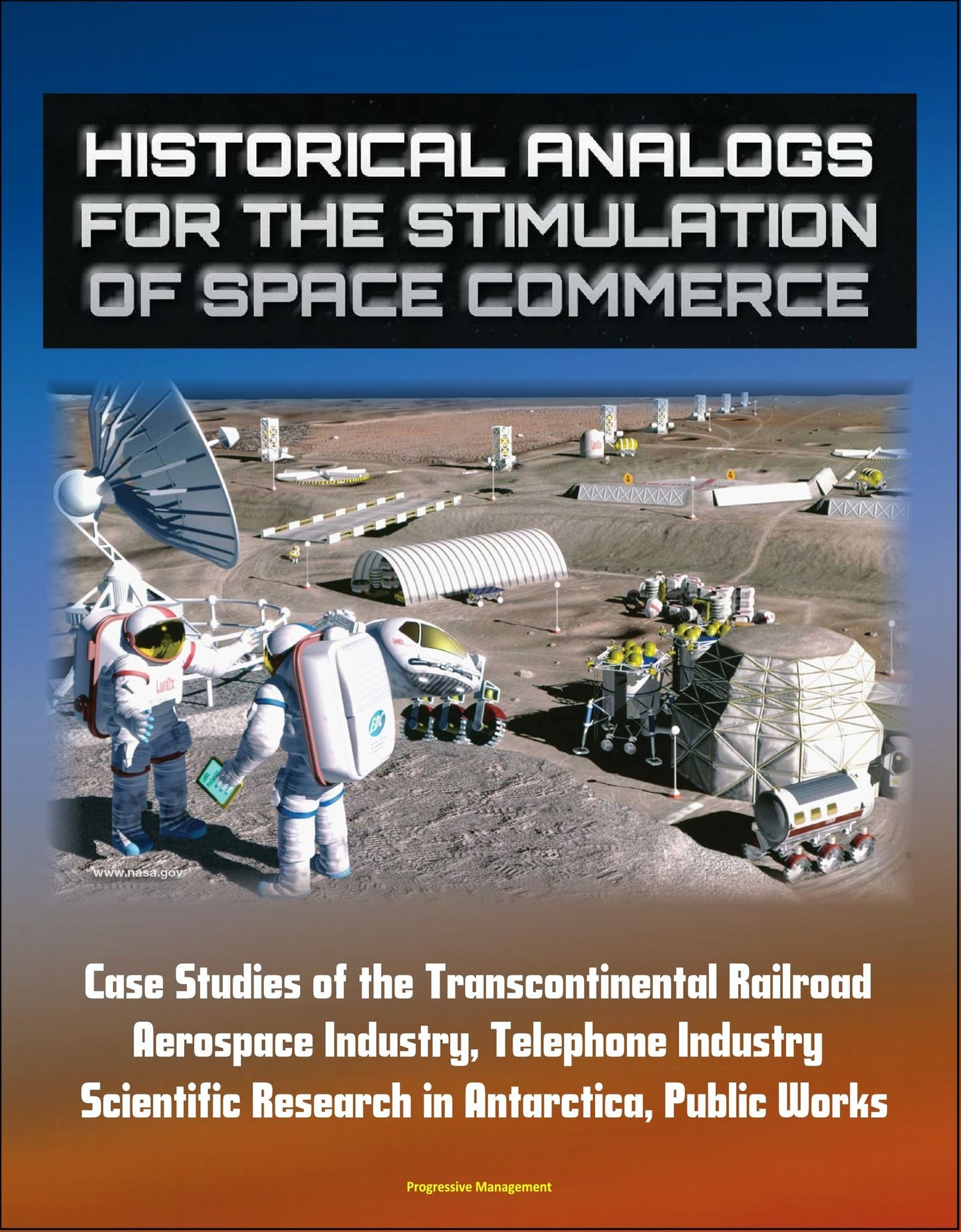 Historical Analogs for the Stimulation of Space Commerce: Case Studies of the Transcontinental Railroad, Aerospace Industry, Telephone Industry, Scientific Research in Antarctica, Public Works