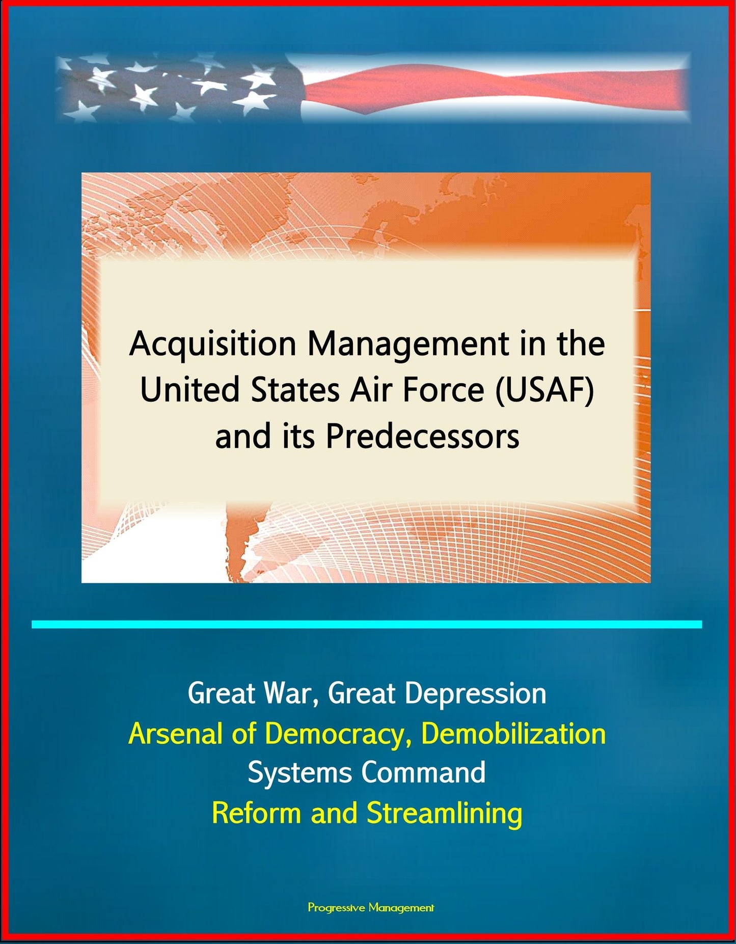 Acquisition Management in the United States Air Force (USAF) and its Predecessors - Great War, Great Depression, Arsenal of Democracy, Demobilization, Systems Command, Reform and Streamlining