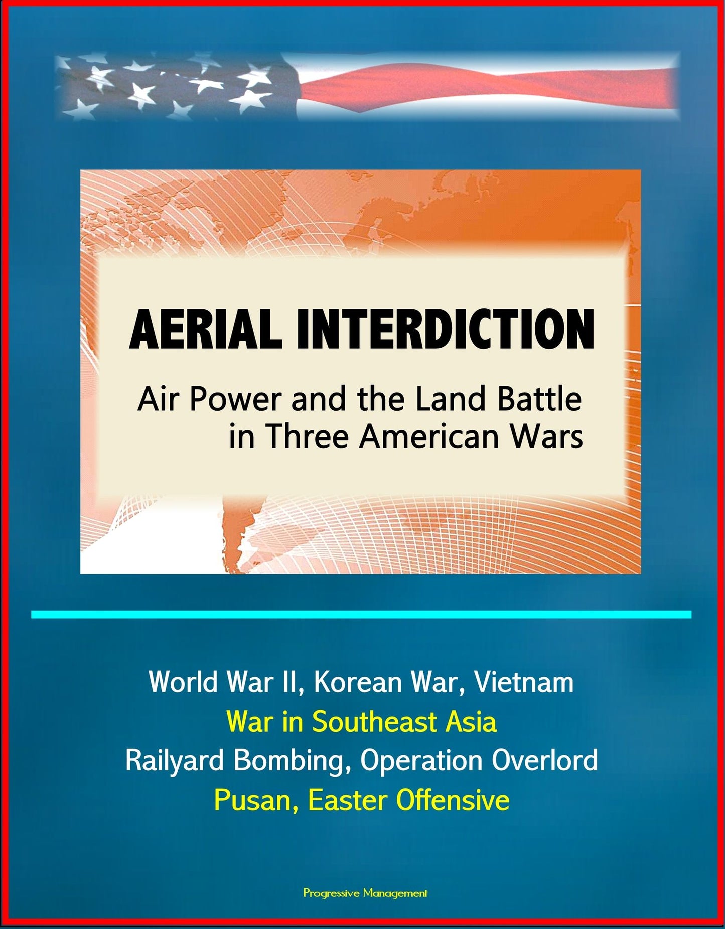 Aerial Interdiction: Air Power and the Land Battle in Three American Wars - World War II, Korean War, Vietnam, War in Southeast Asia - Railyard Bombing, Operation Overlord, Pusan, Easter Offensive