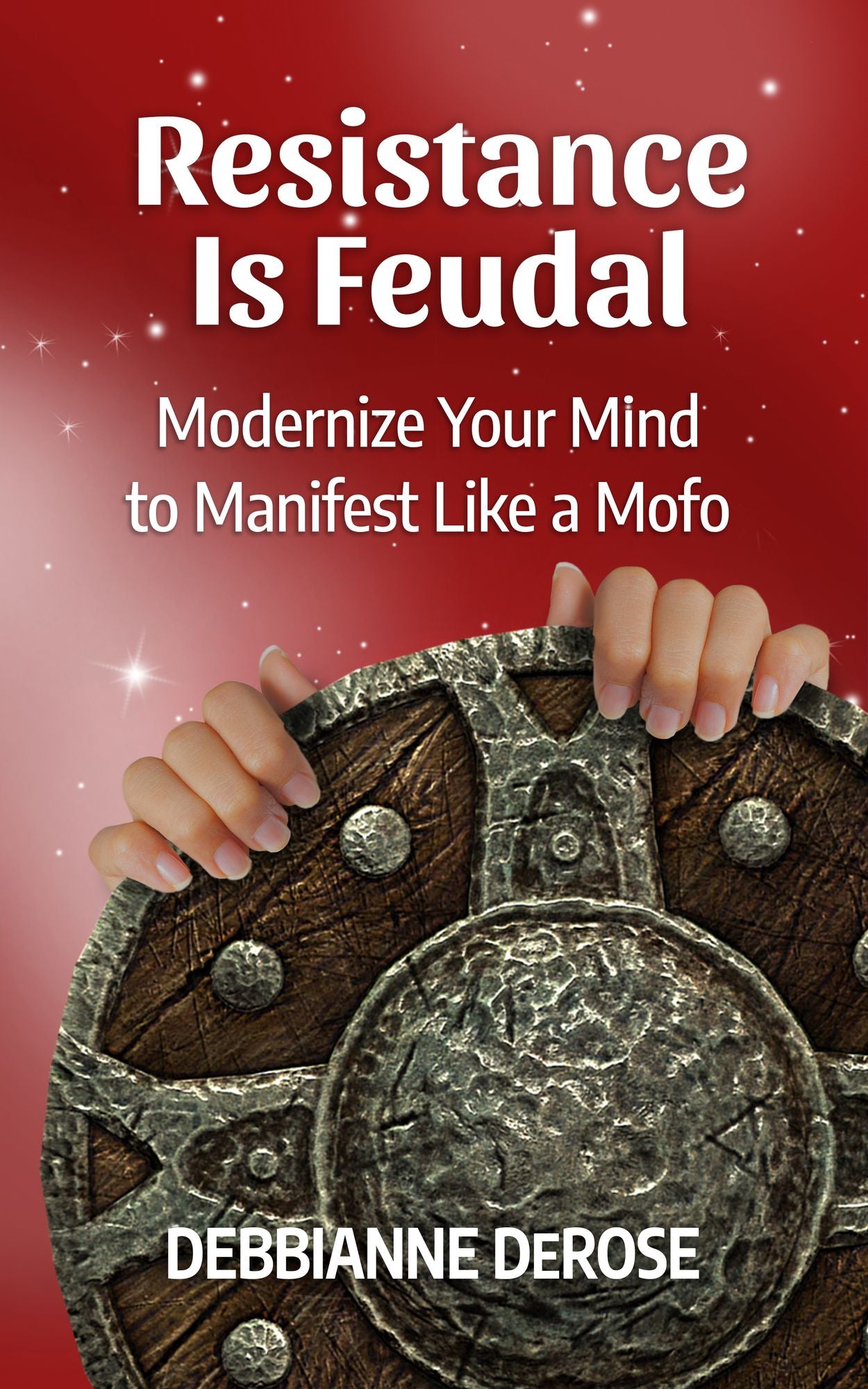Resistance is Feudal: Modernize Your Mind to Manifest Like a Mofo!