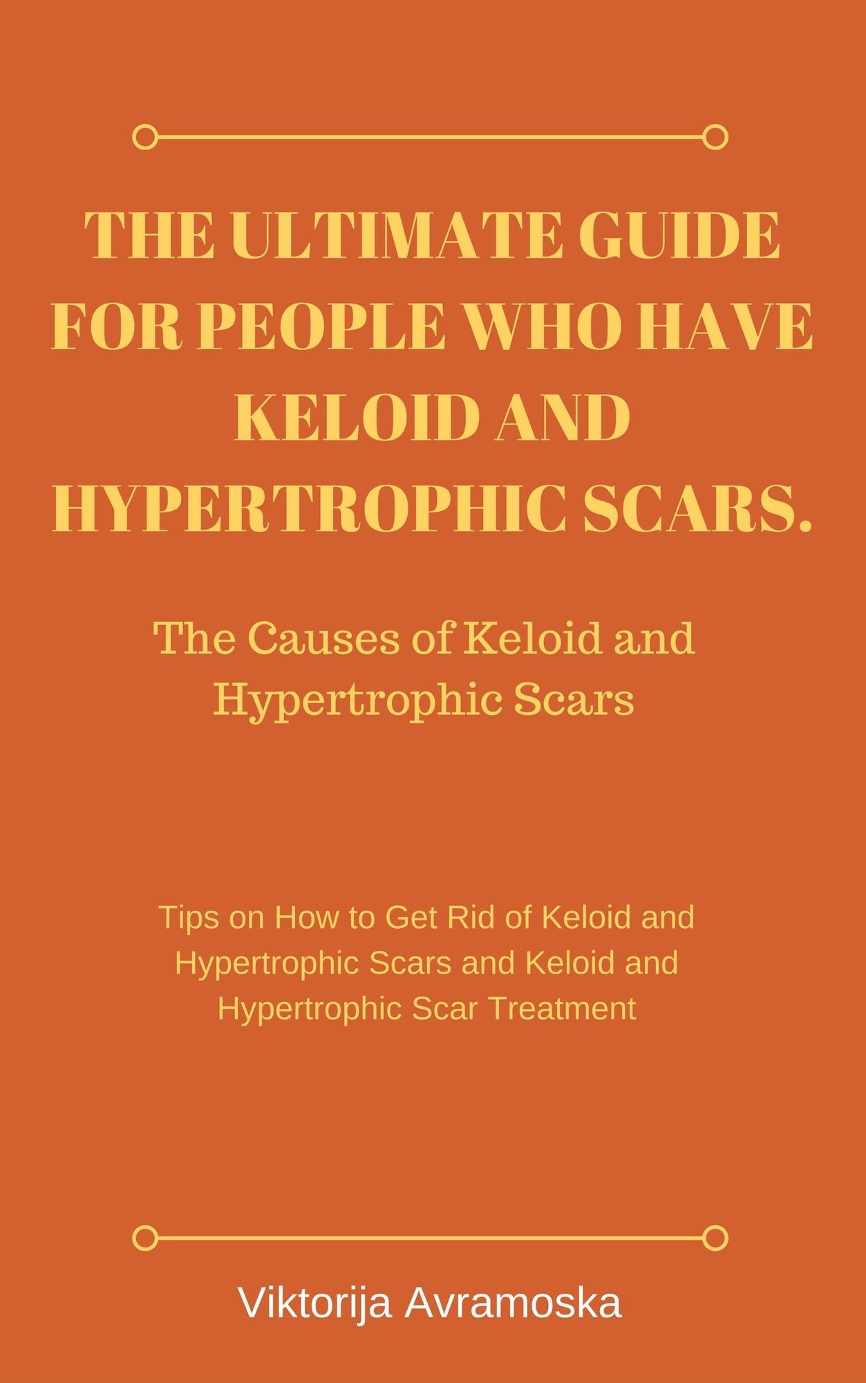 The Ultimate Guide for People Who Have Keloid and Hypertrophic Scars. The Causes of Keloid and Hypertrophic Scars: Tips on How to Get Rid of Keloid and Hypertrophic Scars and Keloid and Hypertrophic Scar Treatment