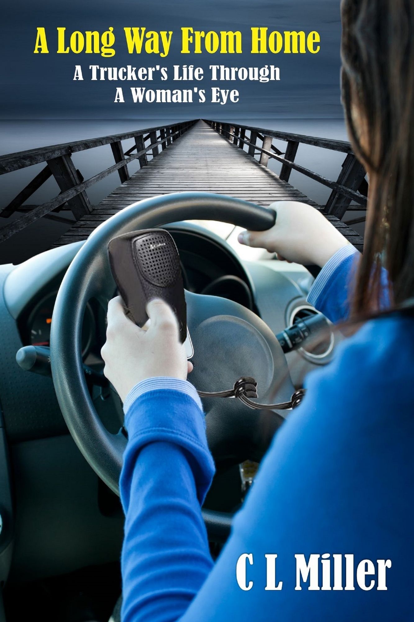 A Long Way From Home: A Trucker's Life Through A Woman's Eye