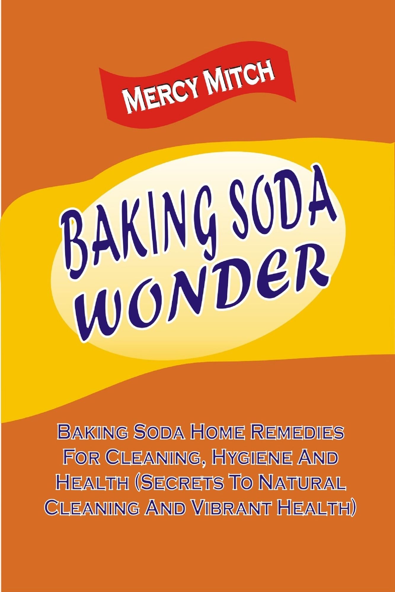 Baking Soda Wonder: Baking Soda Home Remedies For Cleaning, Hygiene And Health (Secrets To Natural Cleaning And Vibrant Health)