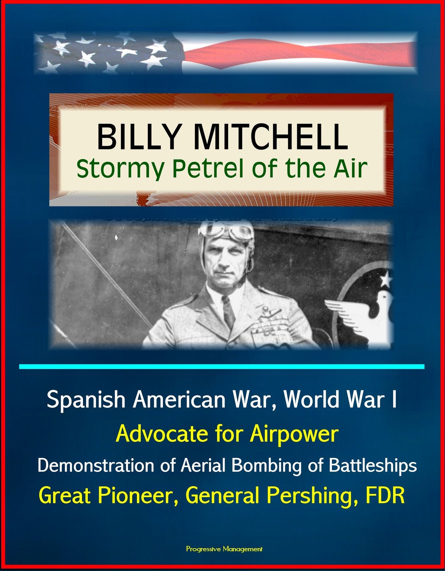 Billy Mitchell: Stormy Petrel of the Air - Spanish American War, World War I, Advocate for Airpower, Demonstration of Aerial Bombing of Battleships, Great Pioneer, General Pershing, FDR
