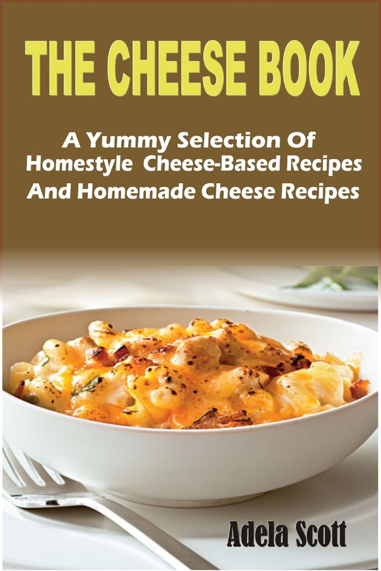 The Cheese Book:A Yummy Selection Of Homestyle Cheese-Based Recipes And Homemade Cheese Recipes