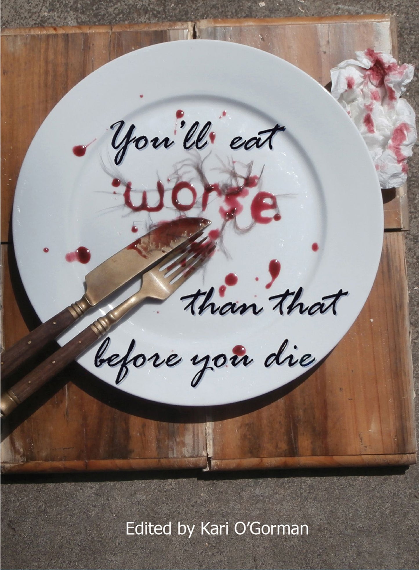You'll Eat Worse Than That Before You Die- An Anthology of Family, Friendship and Food