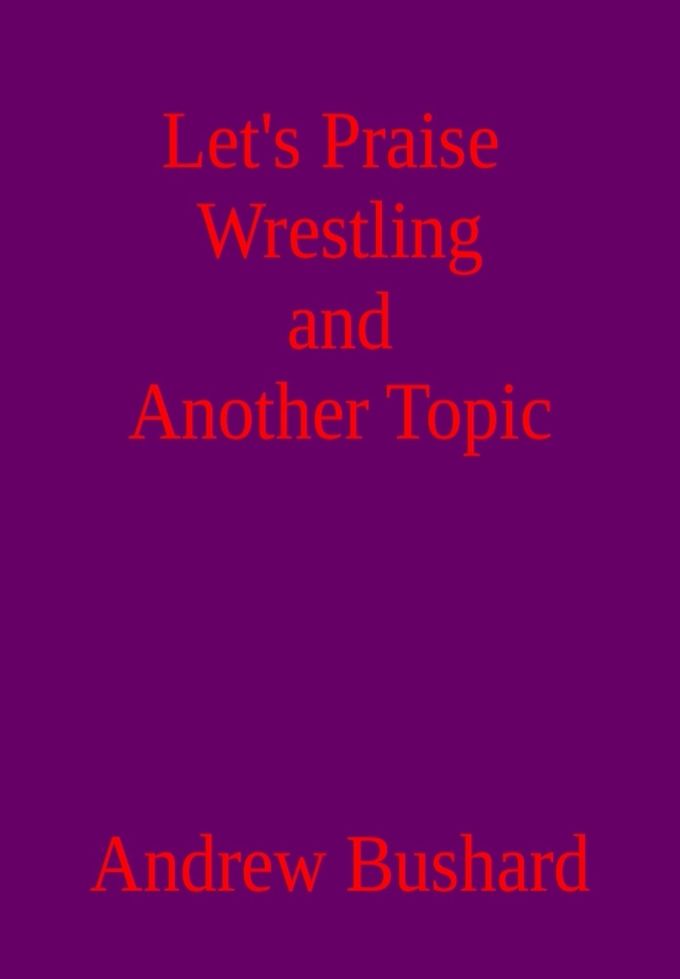 Let's Praise Wrestling and Another Topic