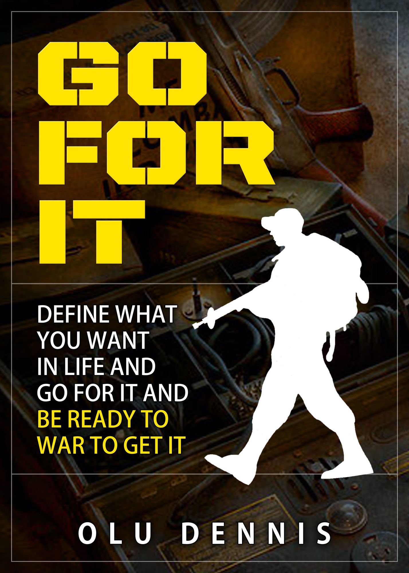 Go For It: Define What You Want In Life And Go For It. And Be Ready To War To Get It.