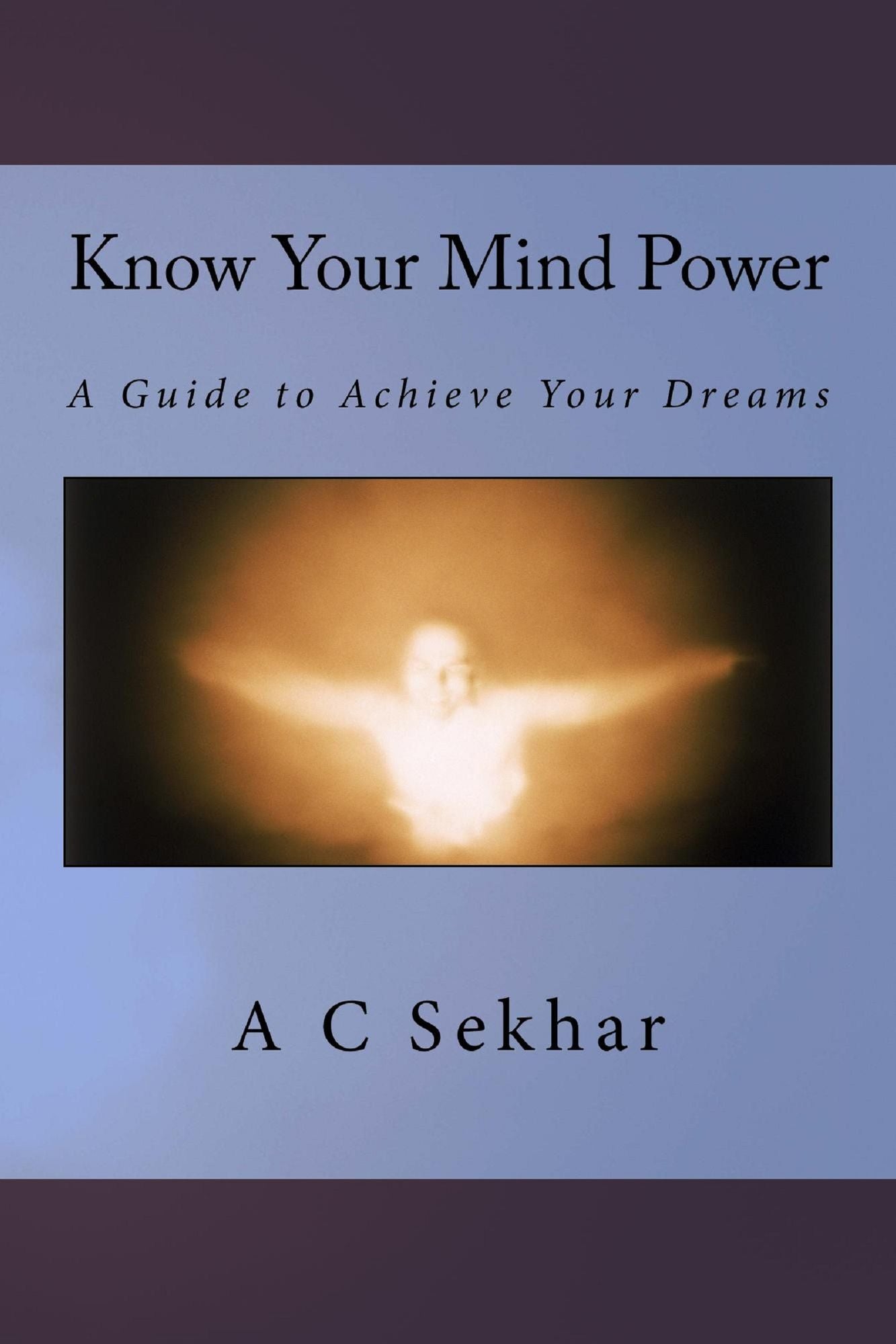 Know Your Mind Power: A Guide to Achieve your Dreams