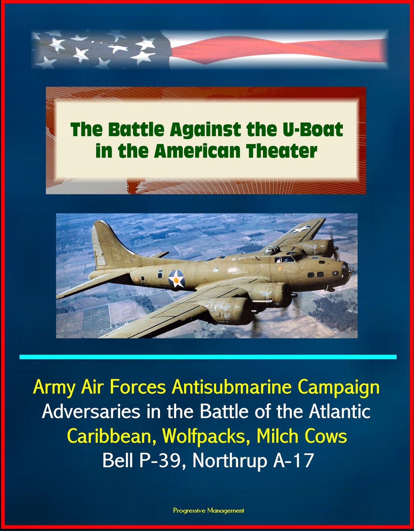 The Battle Against the U-Boat in the American Theater: Army Air Forces Antisubmarine Campaign, Adversaries in the Battle of the Atlantic, Caribbean, Wolfpacks, Milch Cows, Bell P-39, Northrup A-17