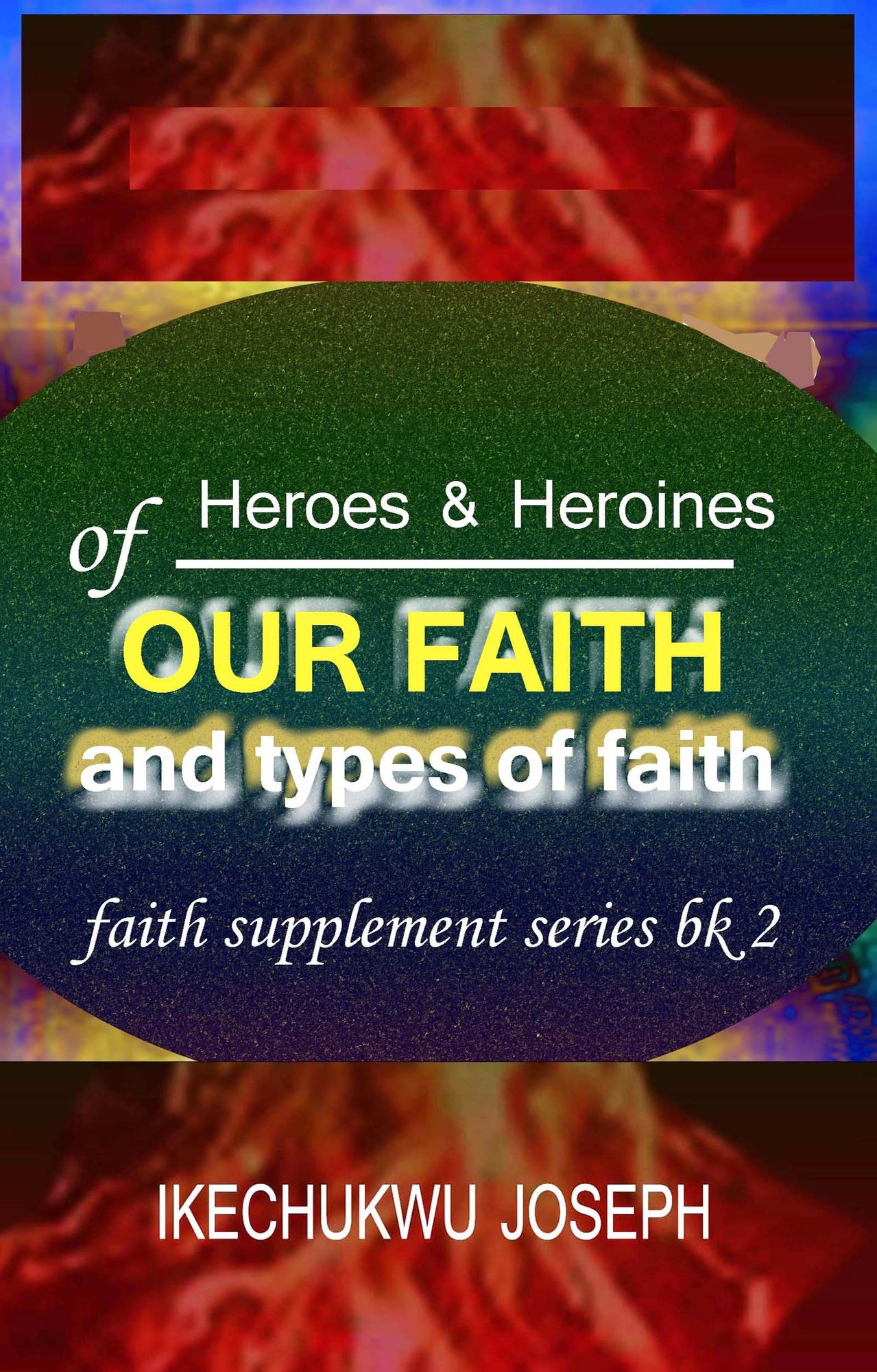 Heroes and Heroines of our Faith and Types of Faith (Faith Supplement Series Book 2)
