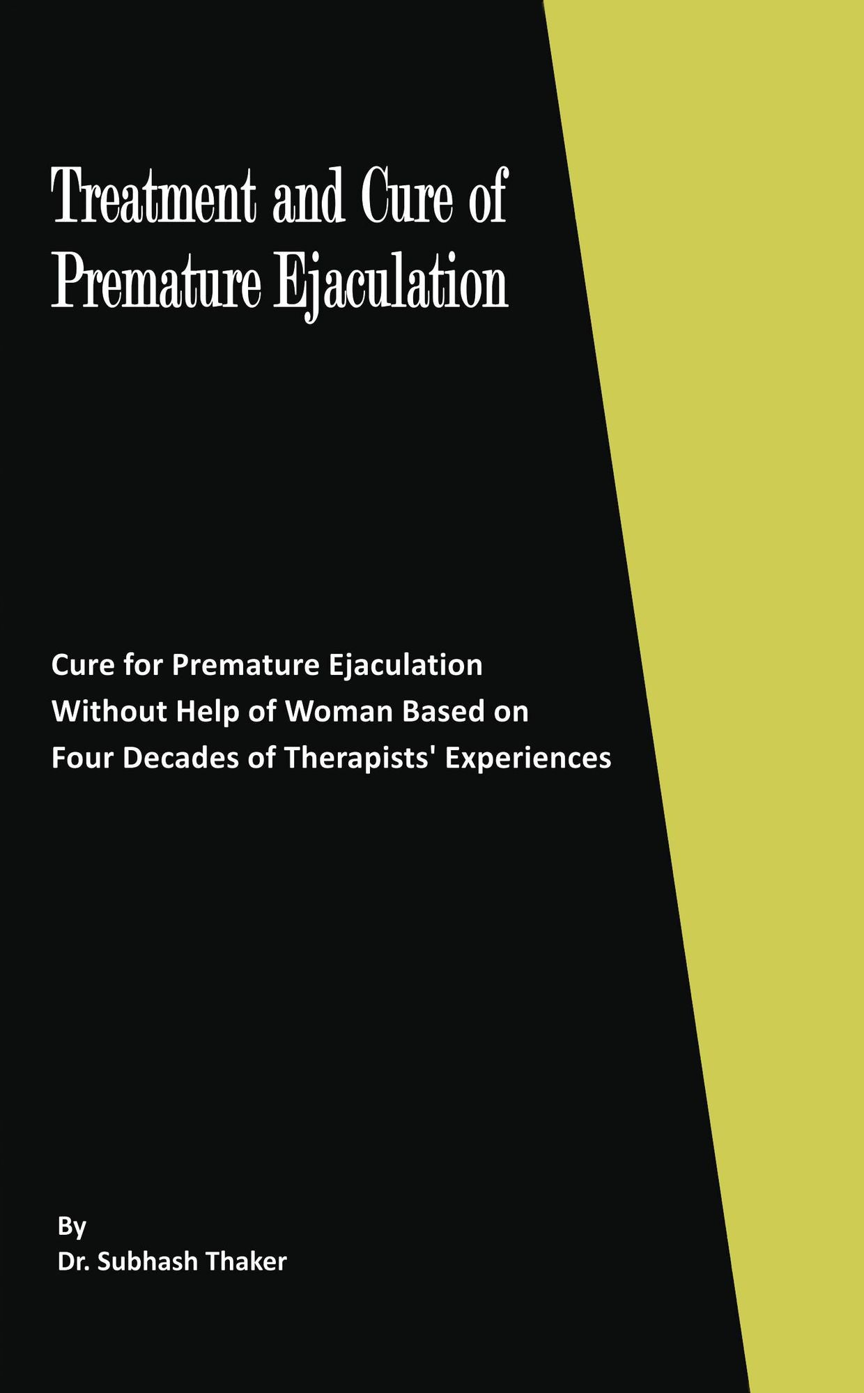 Treatment and Cure of Premature Ejaculation Cure for Premature Ejaculation Without Help of Woman Based on Four Decades of Therapists' Experiences