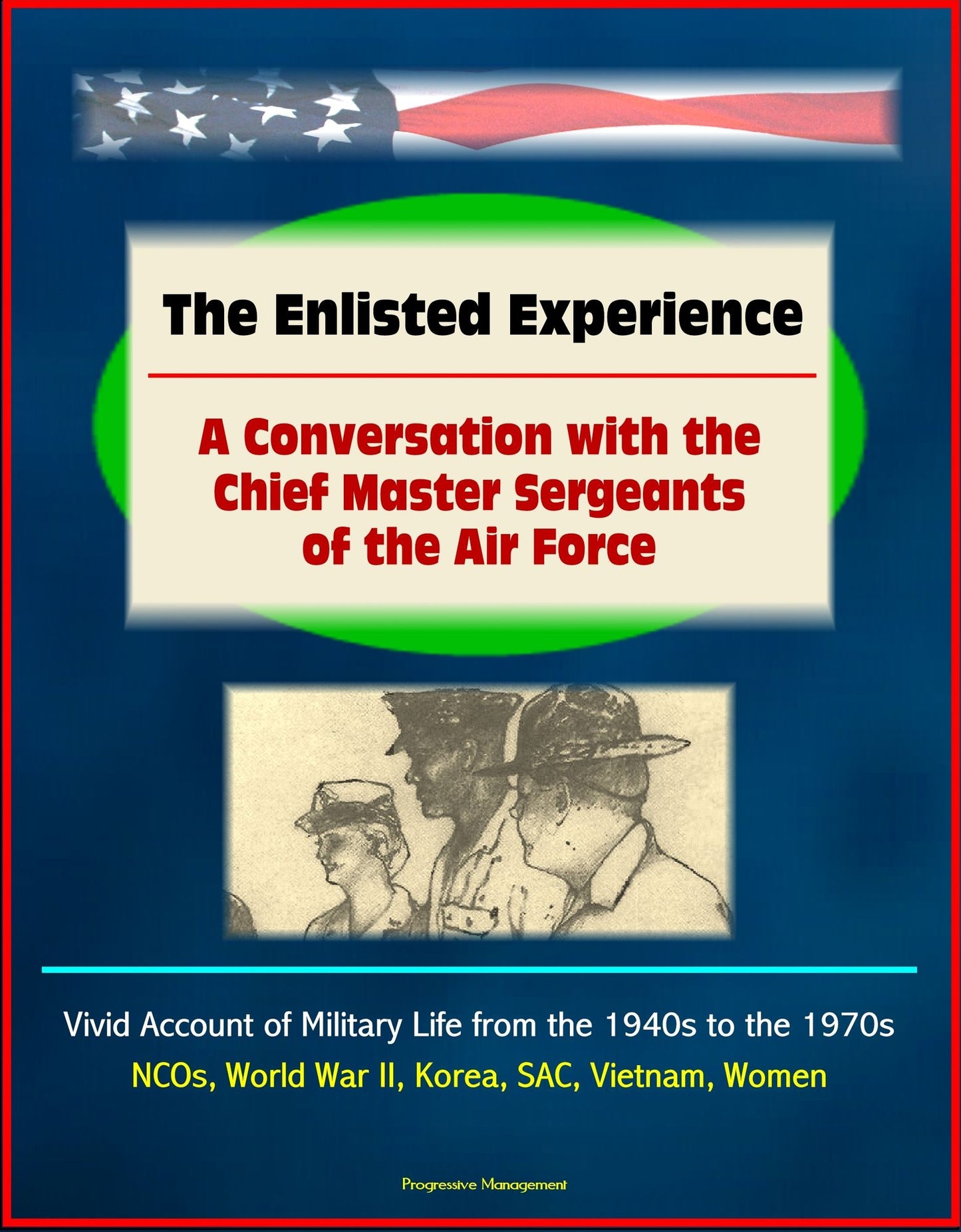 The Enlisted Experience: A Conversation with the Chief Master Sergeants of the Air Force - Vivid Account of Military Life from the 1940s to the 1970s, NCOs, World War II, Korea, SAC, Vietnam, Women
