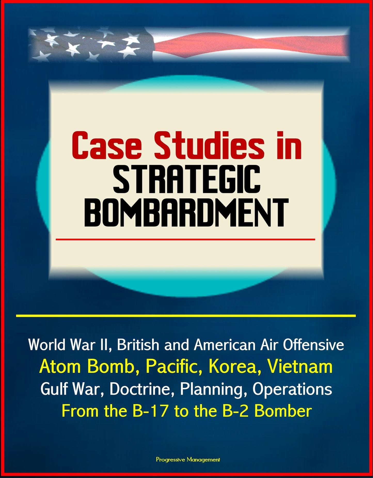 Case Studies in Strategic Bombardment: World War II, British and American Air Offensive, Atom Bomb, Pacific, Korea, Vietnam, Gulf War, Doctrine, Planning, Operations, From the B-17 to the B-2 Bomber