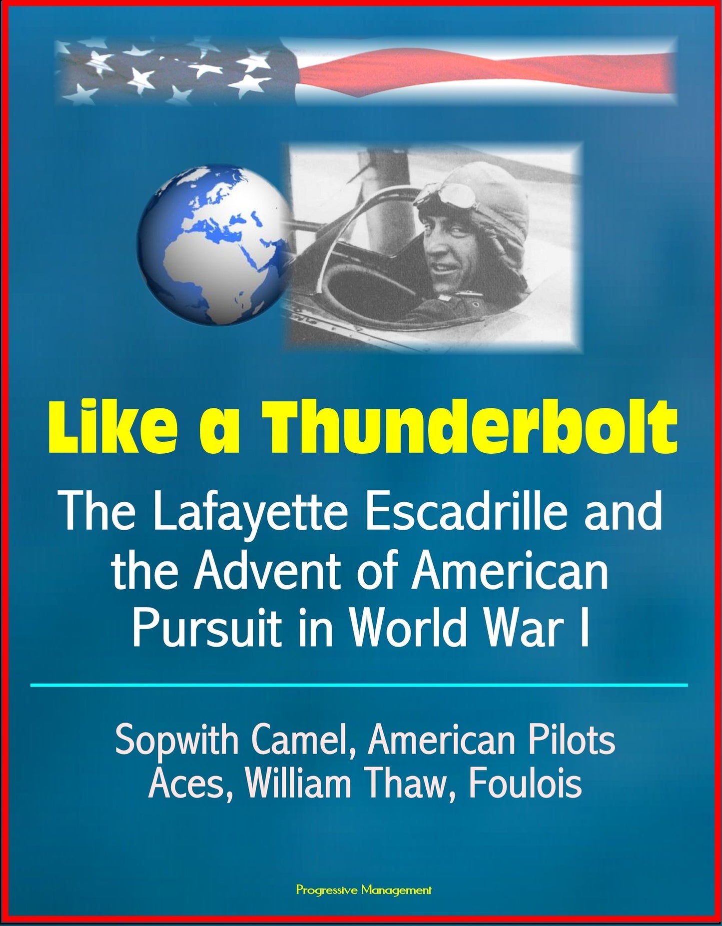 Like a Thunderbolt: The Lafayette Escadrille and the Advent of American Pursuit in World War I - Sopwith Camel, American Pilots, Aces, William Thaw, Foulois