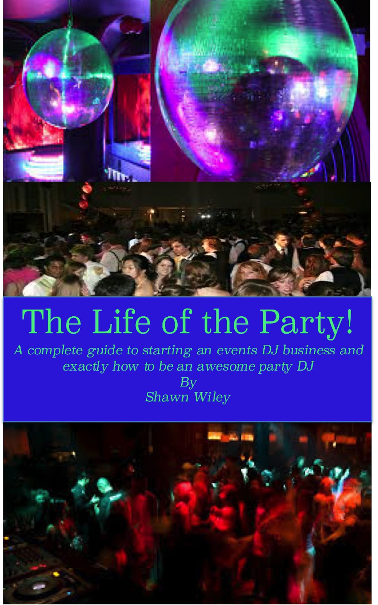 The Life of the Party, A Complete Guide To Starting An Events DJ Business And Exactly How To Be An Awesome Party DJ