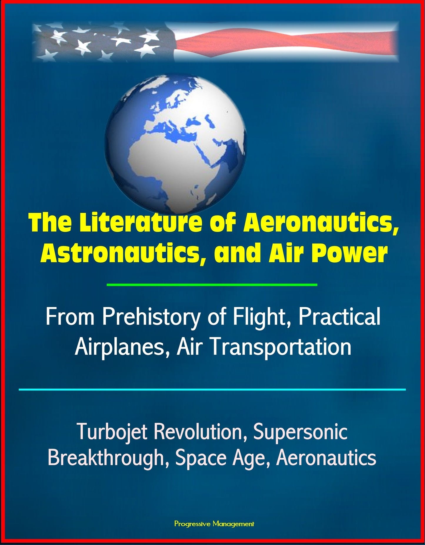 The Literature of Aeronautics, Astronautics, and Air Power: From Prehistory of Flight, Practical Airplanes, Air Transportation, Turbojet Revolution, Supersonic Breakthrough, Space Age, Aeronautics
