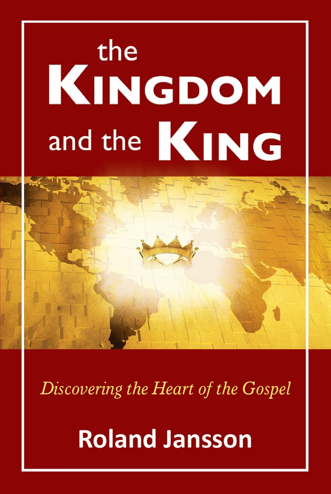 The Kingdom and the King: Discovering the Heart of the Gospel