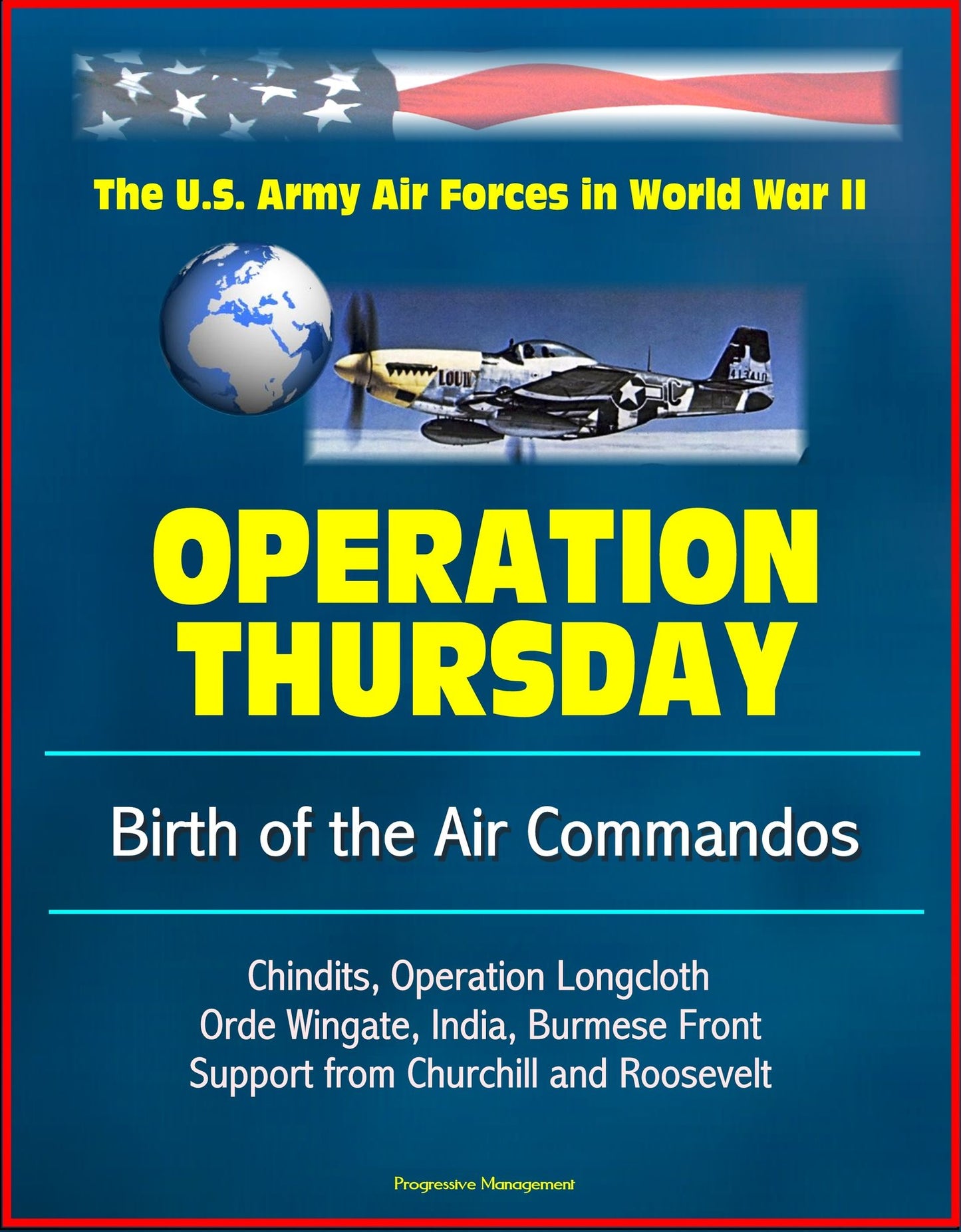 Operation Thursday: Birth of the Air Commandos - The U.S. Army Air Forces in World War II - Chindits, Operation Longcloth, Orde Wingate, India, Burmese Front, Support from Churchill and Roosevelt