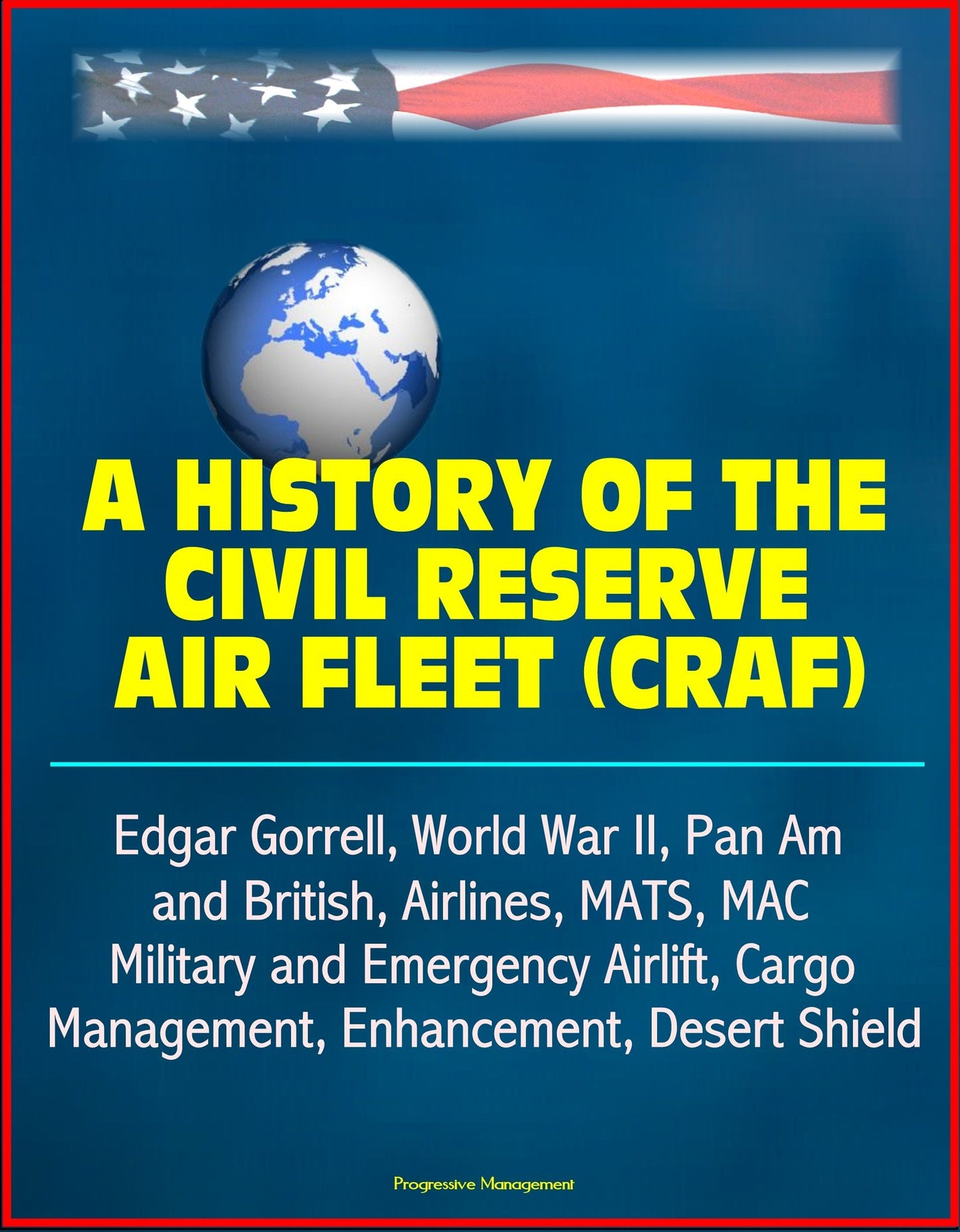 A History of the Civil Reserve Air Fleet (CRAF) - Edgar Gorrell, World War II, Pan Am and British, Airlines, MATS, MAC, Military and Emergency Airlift, Cargo, Management, Enhancement, Desert Shield