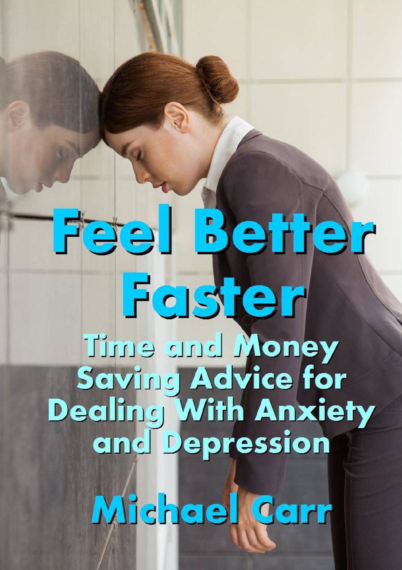 Feel Better Faster: Time and Money Saving Advice for Dealing with Anxiety and Depression
