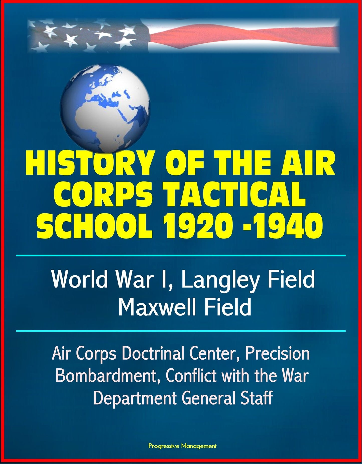 History of the Air Corps Tactical School 1920 -1940: World War I, Langley Field, Maxwell Field, Air Corps Doctrinal Center, Precision Bombardment, Conflict with the War Department General Staff
