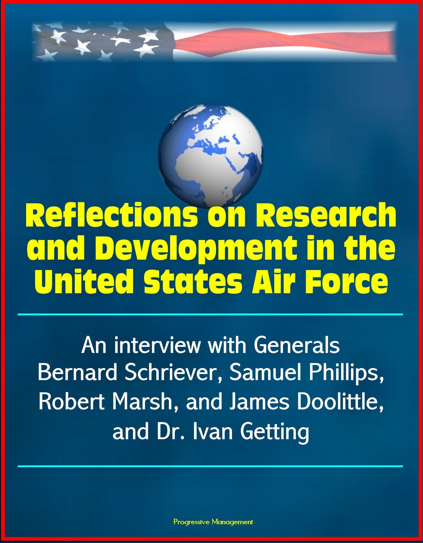 Reflections on Research and Development in the United States Air Force: An interview with Generals Bernard Schriever, Samuel Phillips, Robert Marsh, and James Doolittle, and Dr. Ivan Getting