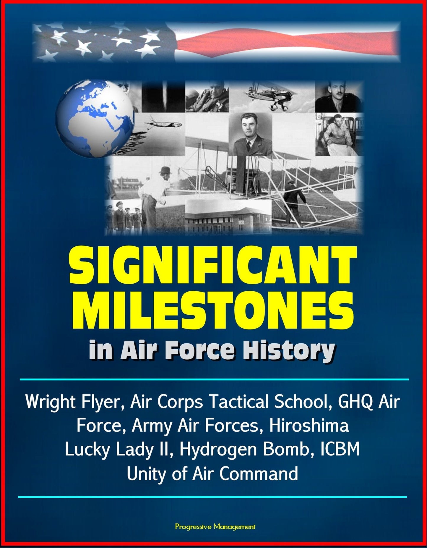 Significant Milestones in Air Force History: Wright Flyer, Air Corps Tactical School, GHQ Air Force, Army Air Forces, Hiroshima, Lucky Lady II, Hydrogen Bomb, ICBM, Unity of Air Command