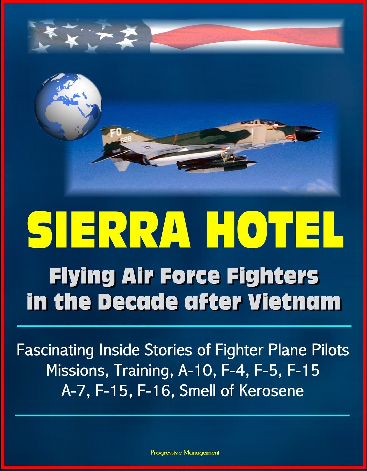 Sierra Hotel: Flying Air Force Fighters in the Decade after Vietnam - Fascinating Inside Stories of Fighter Plane Pilots, Missions, Training, A-10, F-4, F-5, F-15, A-7, F-15, F-16, Smell of Kerosene