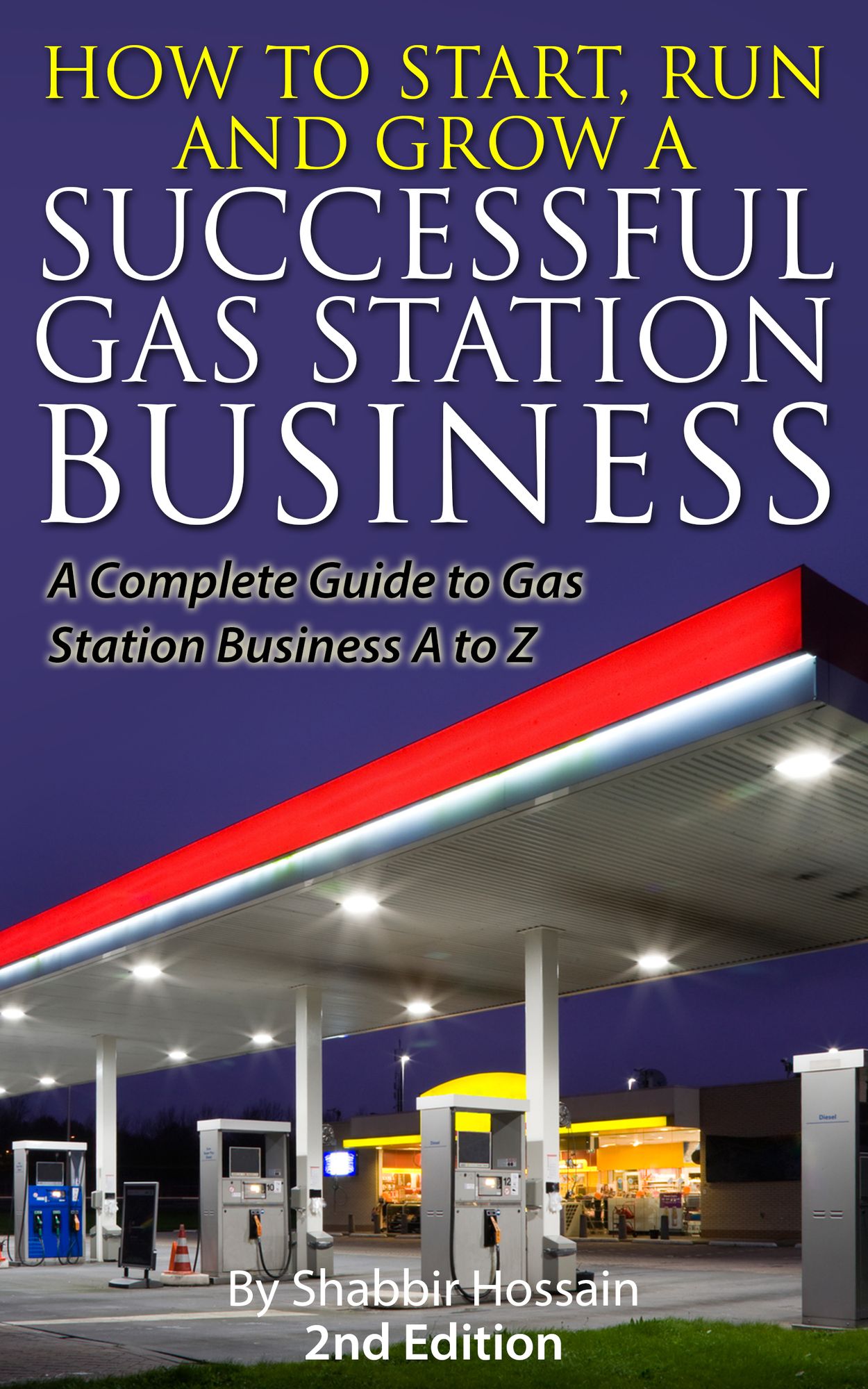 How to Start, Run and Grow A Successful Gas Station Business: A Complete Guide to Gas Station Business A to Z