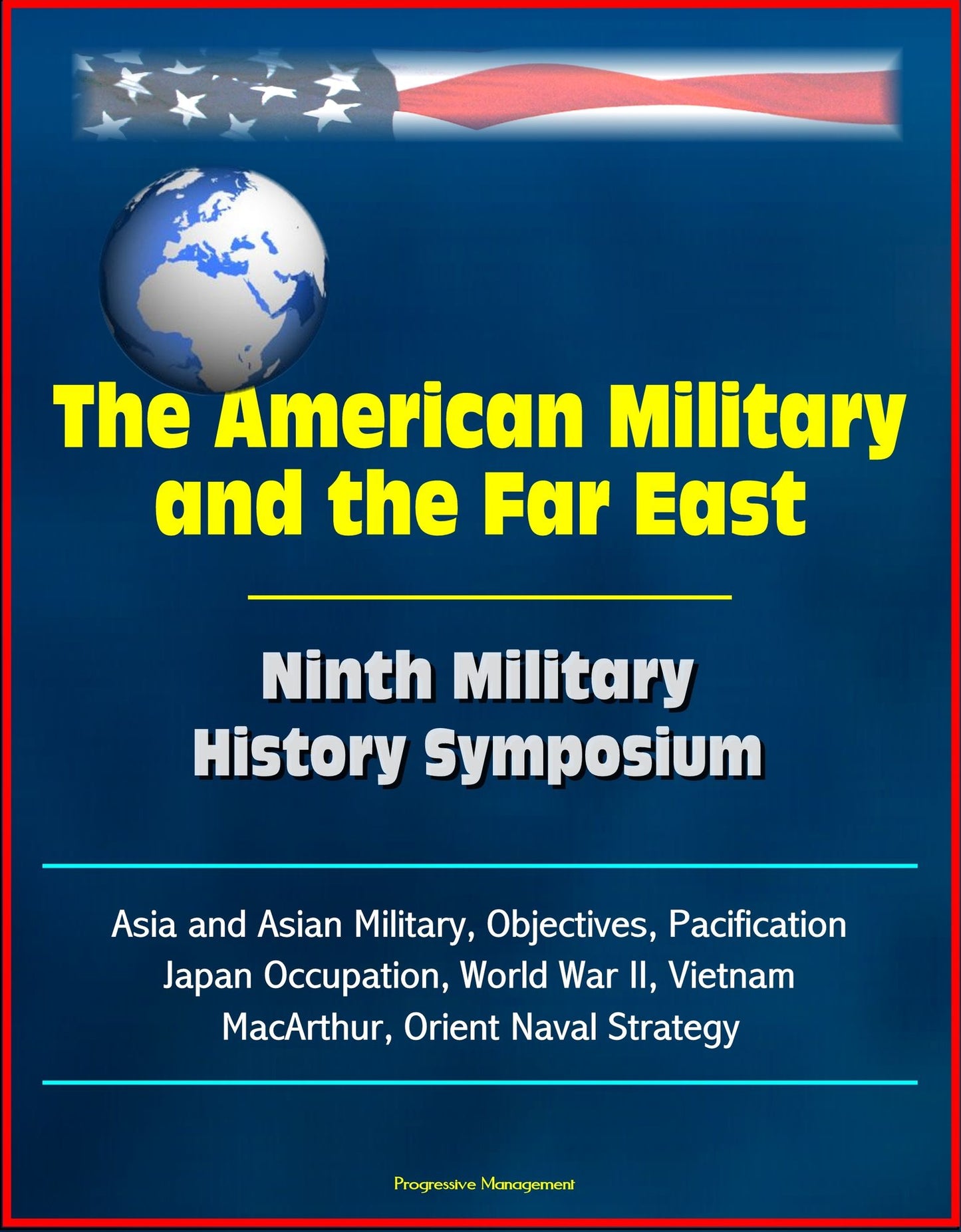 The American Military and the Far East: Ninth Military History Symposium - Asia and Asian Military, Objectives, Pacification, Japan Occupation, World War II, Vietnam, MacArthur, Orient Naval Strategy
