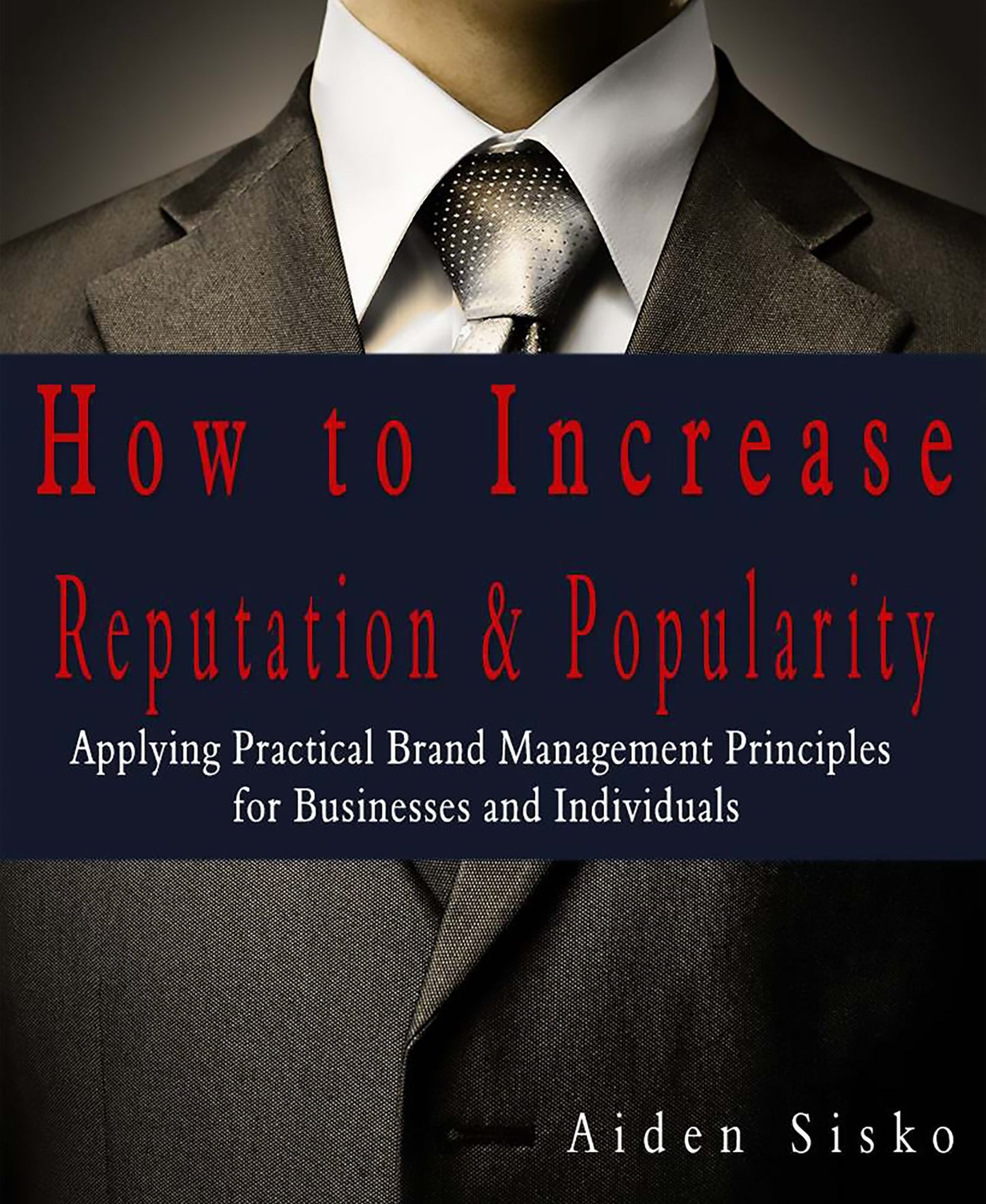 How To Increase Reputation & Popularity: Applying Practical Brand Management Principles For Businesses and Individuals!