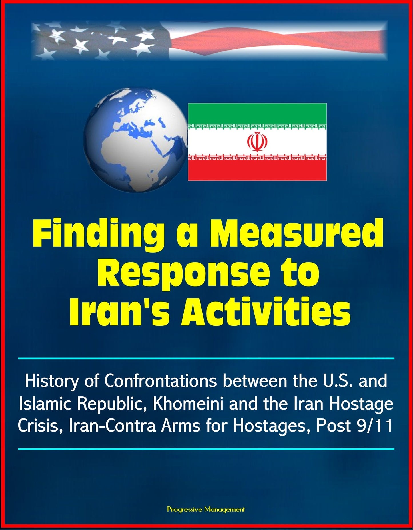 Finding a Measured Response to Iran's Activities: History of Confrontations between the U.S. and Islamic Republic, Khomeini and the Iran Hostage Crisis, Iran-Contra Arms for Hostages, Post 9/11