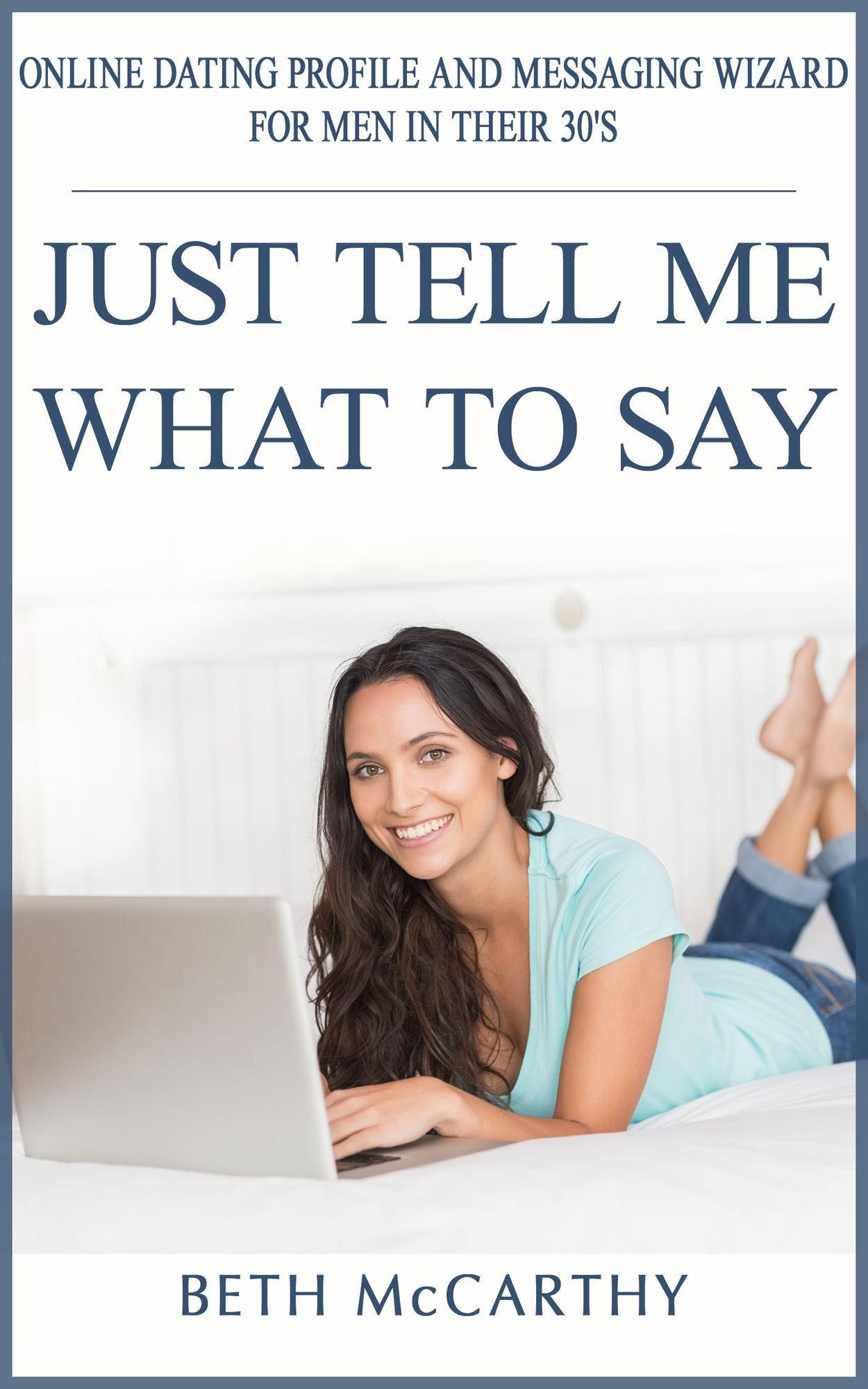 Just Tell Me What to Say. Online Dating Profile Builder and Messaging Wizard for Men in their 30's