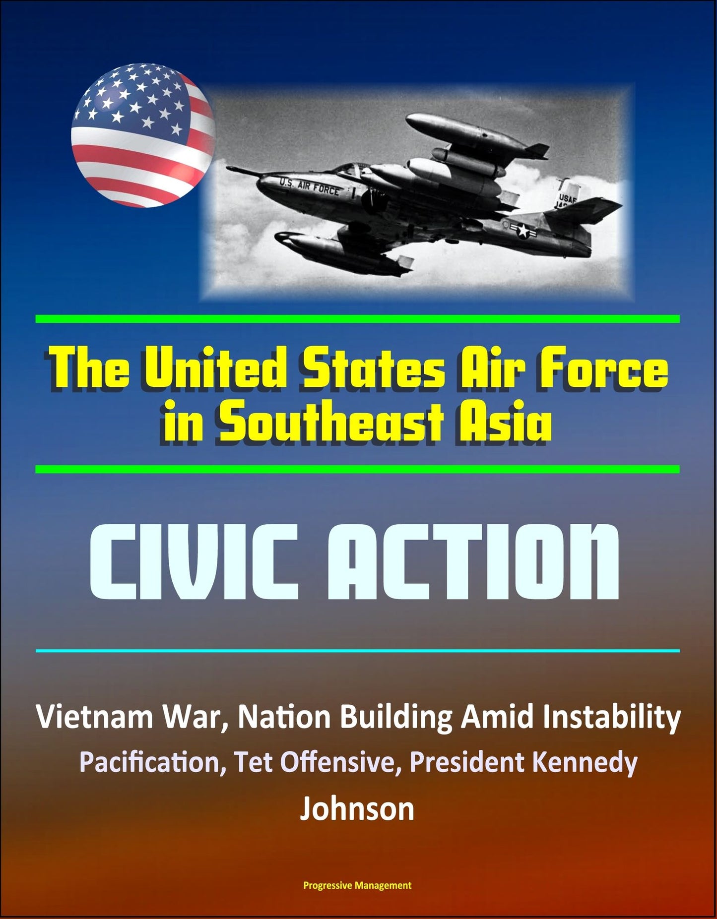 The United States Air Force in Southeast Asia: Civic Action - Vietnam War, Nation Building Amid Instability, Pacification, Tet Offensive, President Kennedy, Johnson
