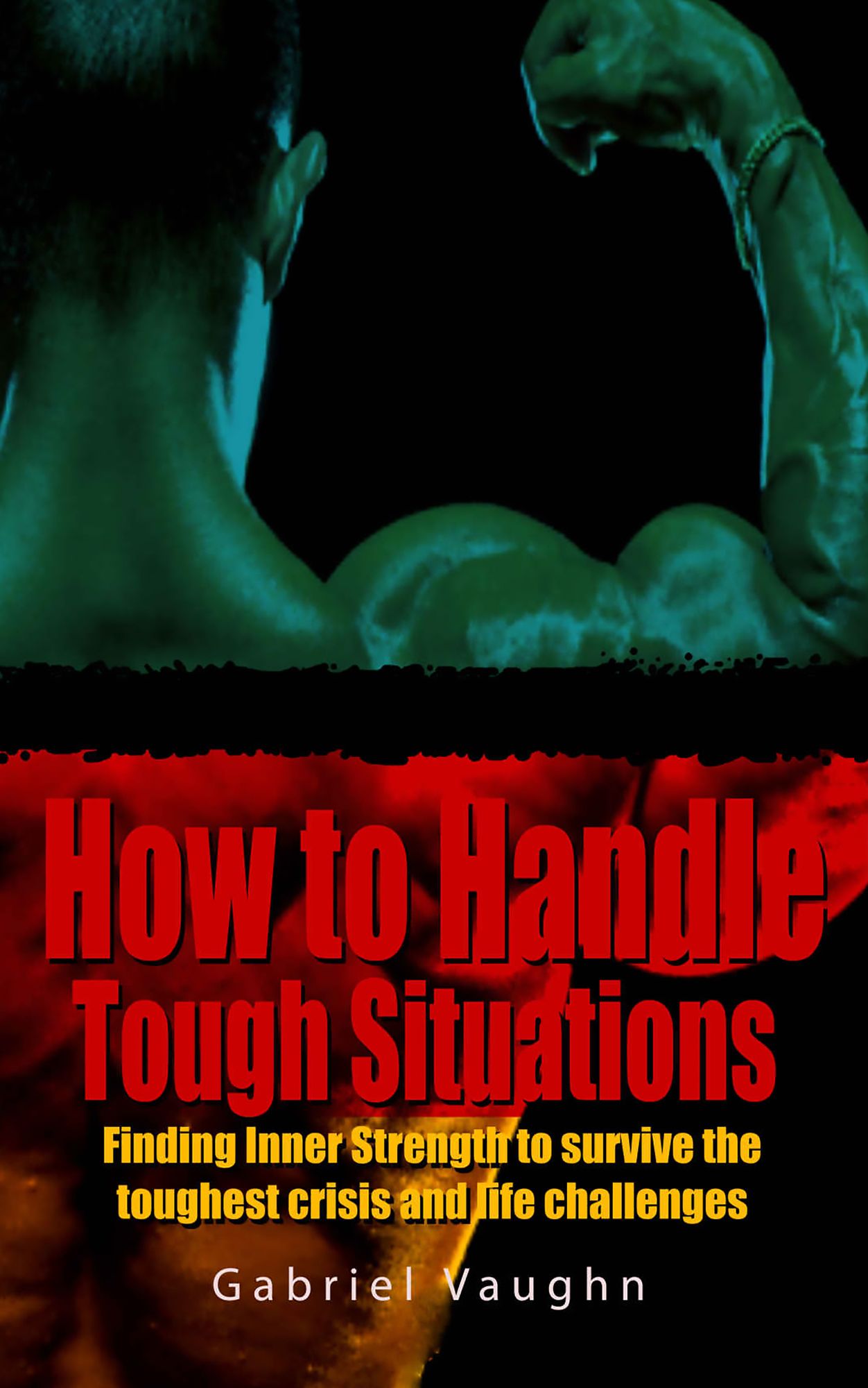 How to Handle Tough Situations: Finding Inner Strength To Survive The Toughest Crisis And Life Challenges
