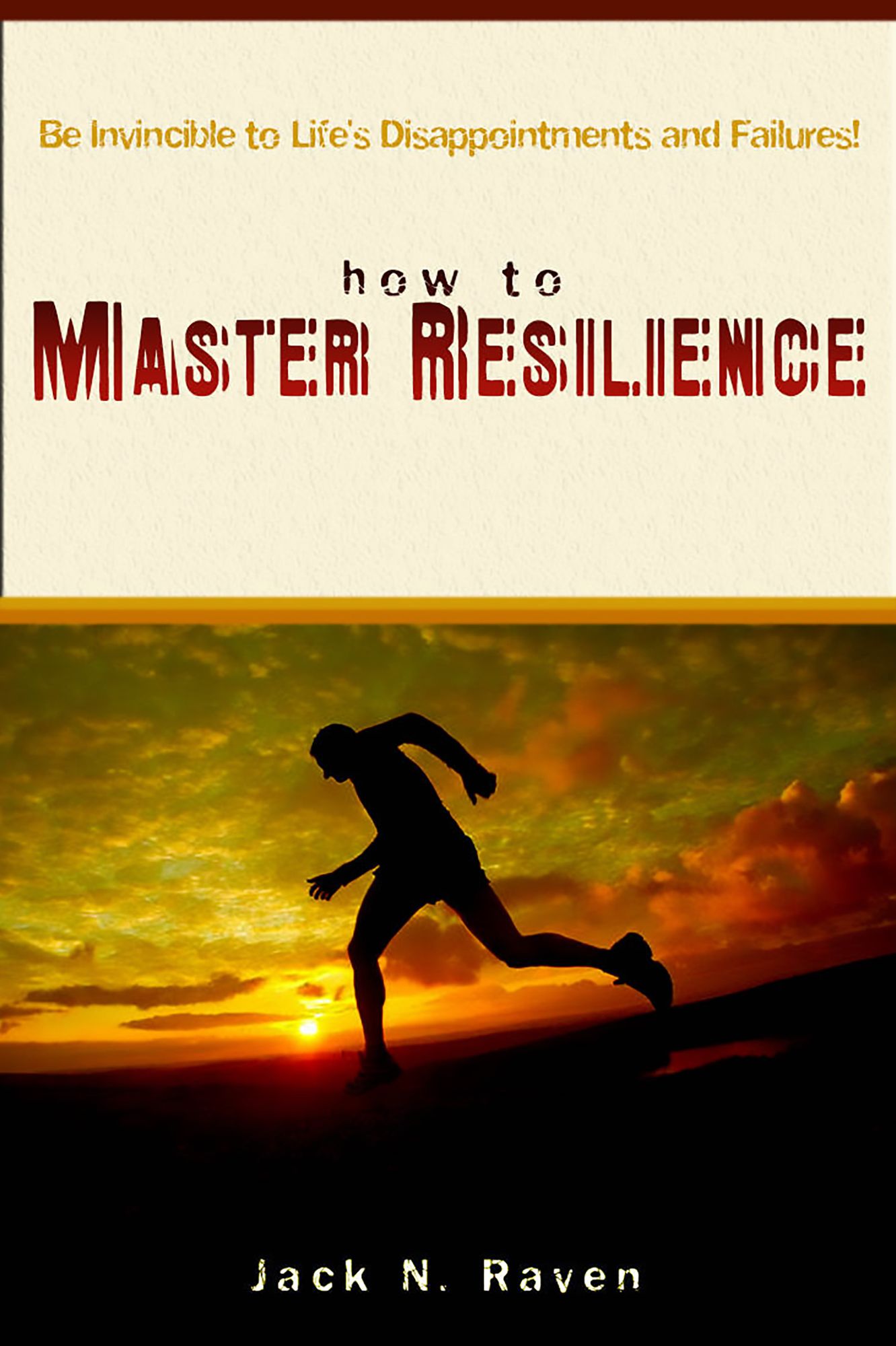 How To Master Resilience: Be Invincible To Life's Disappointments And Failures!