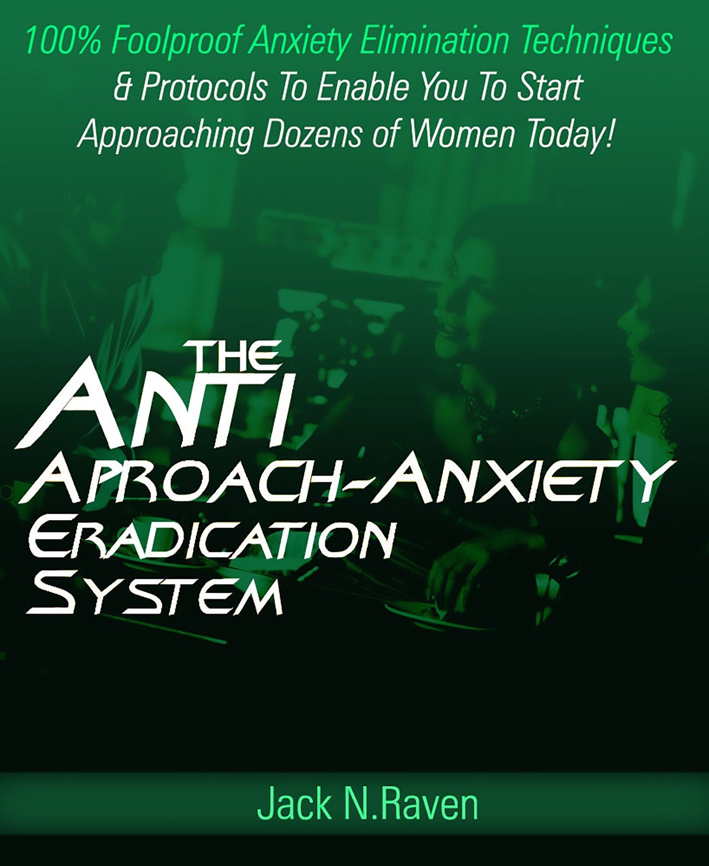 The Anti Approach Anxiety Eradication System: 100% Foolproof Anxiety Elimination Techniques and Protocols To Enable You To Start Approaching Dozens of Women Today!