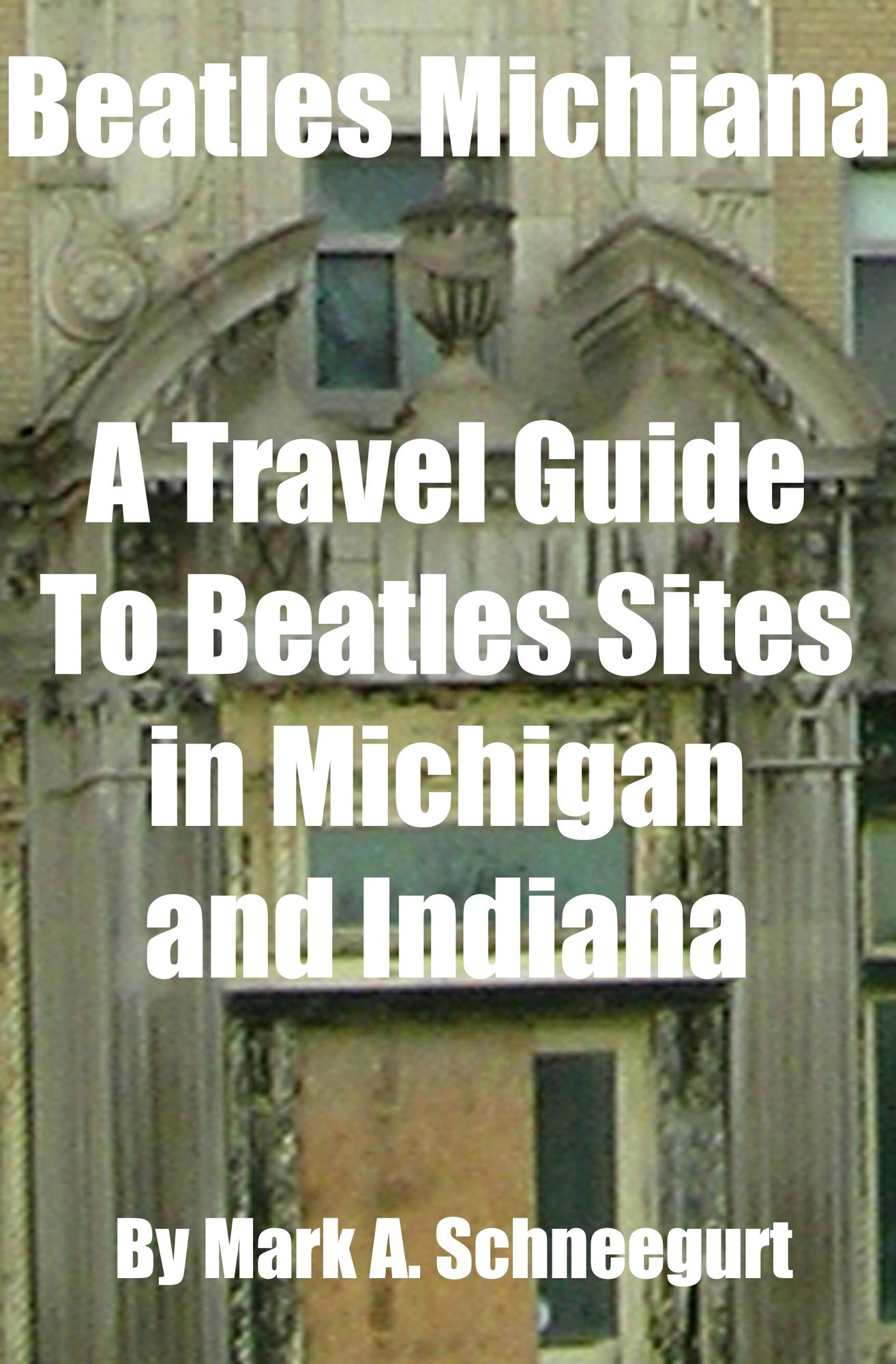 Beatles Michiana A Travel Guide to Beatles Sites in Michigan and Indiana