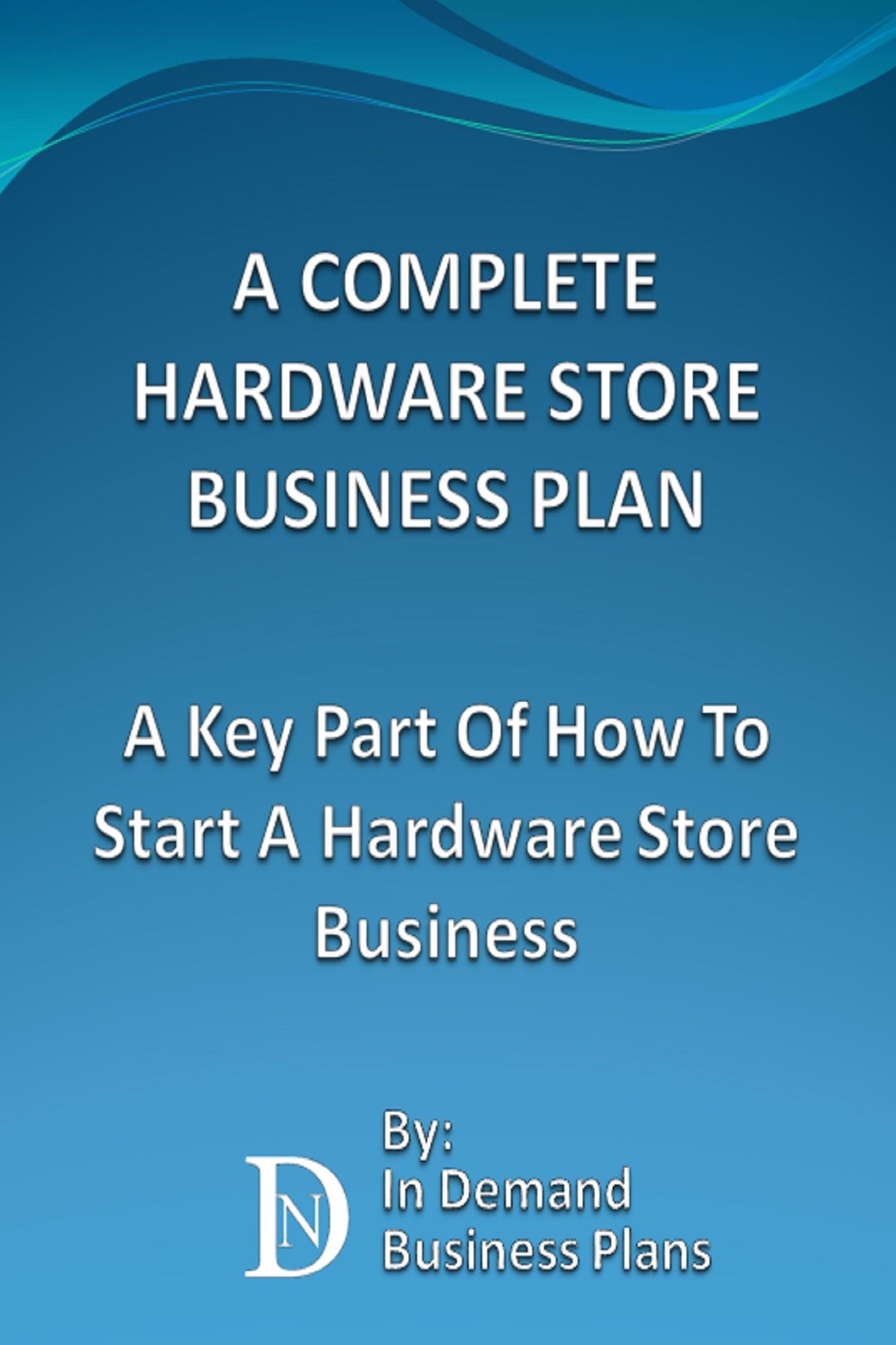 A Complete Hardware Store Business Plan: A Key Part Of How To Start A Hardware Store Business