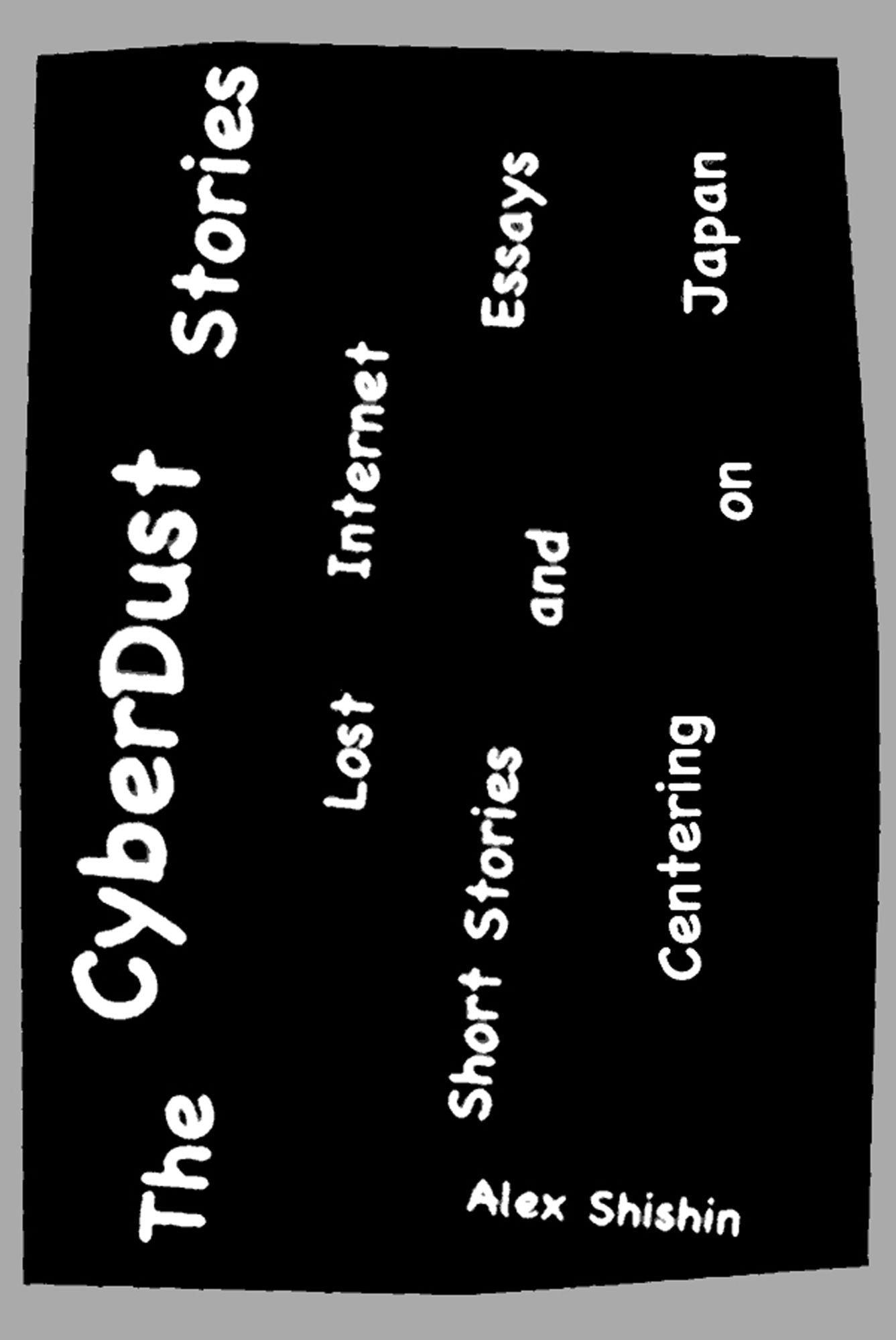 The Cyber Dust Stories: Lost Internet Short Stories and Essays Centering on Japan